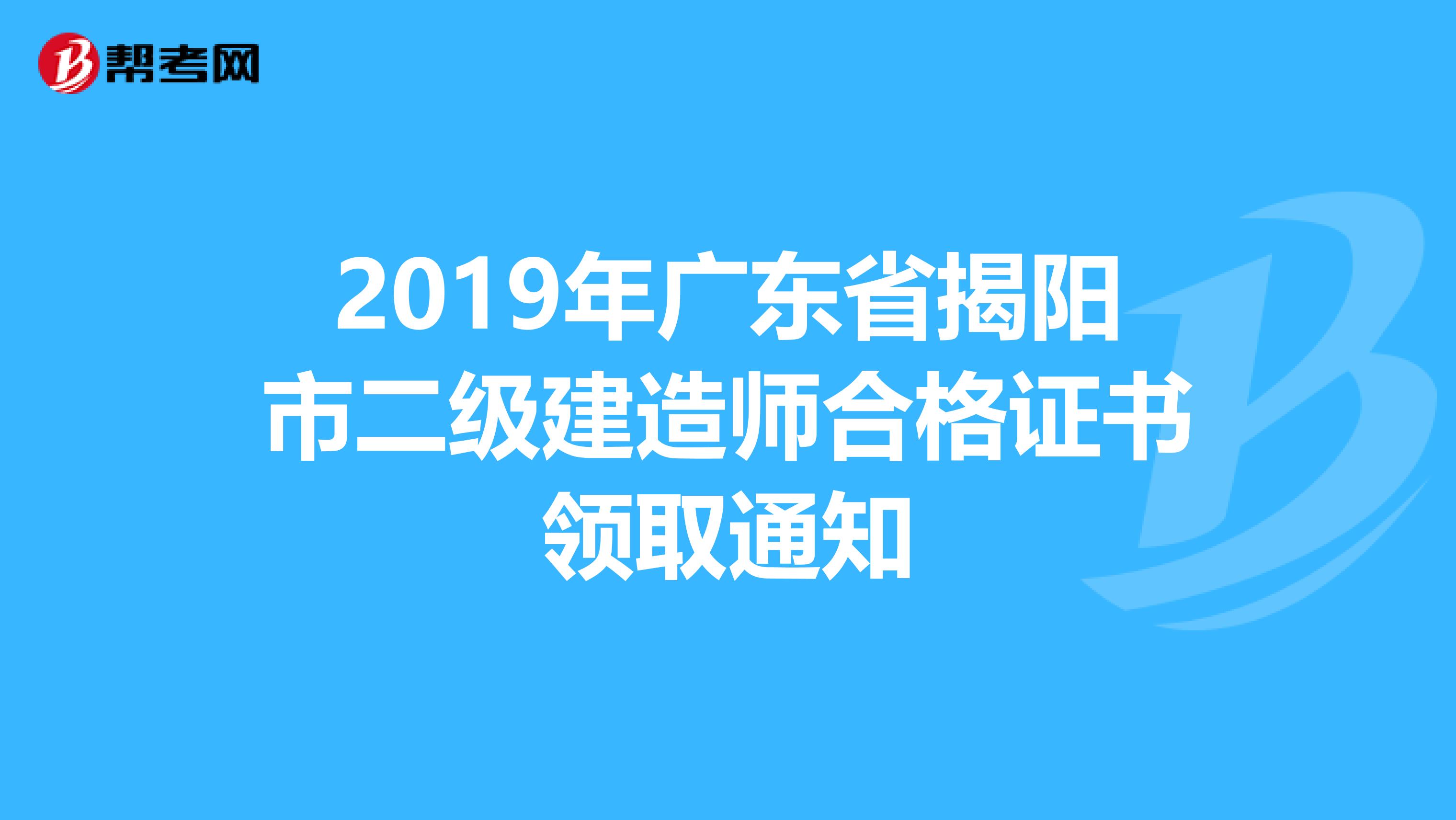 2019年广东省揭阳市二级建造师合格证书领取通知