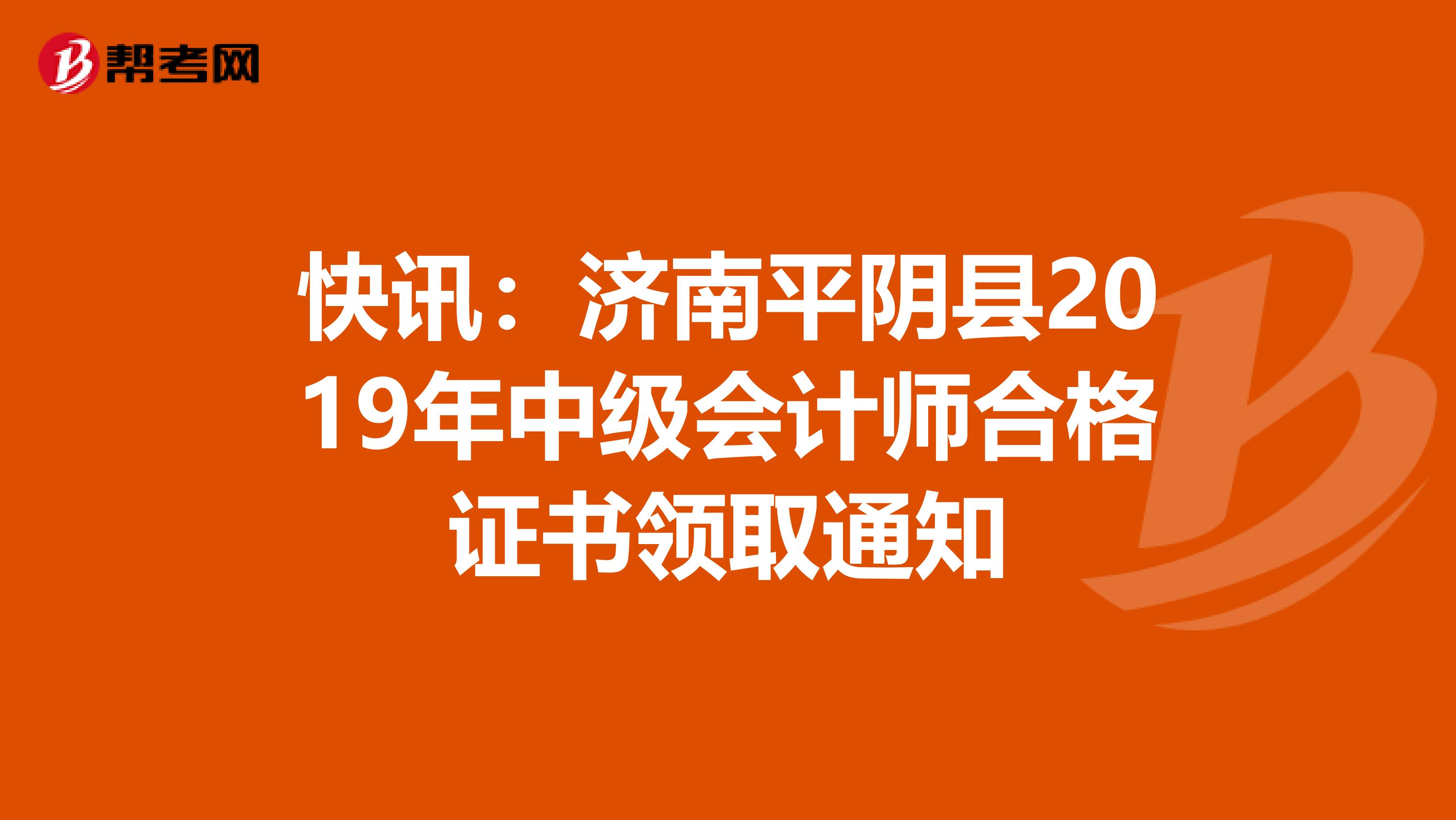 快讯：济南平阴县2019年中级会计师合格证书领取通知