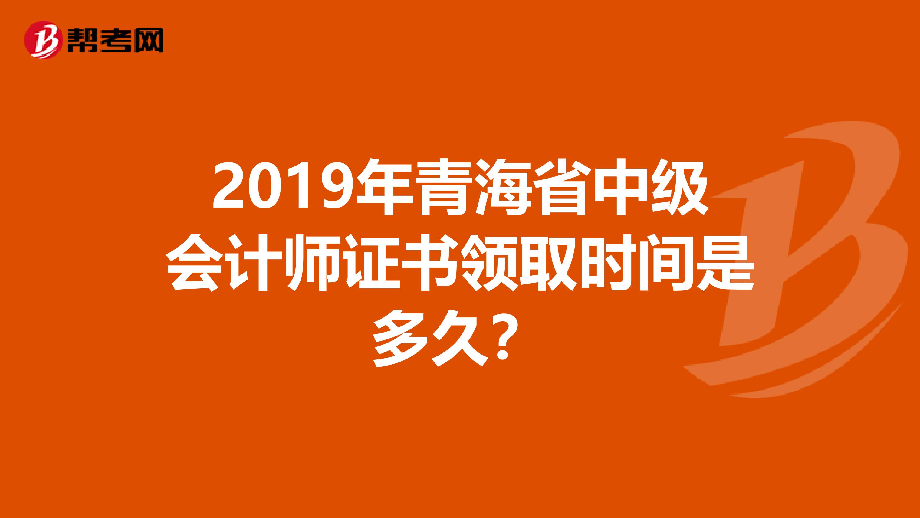 2019年青海省中级会计师证书领取时间是多久？