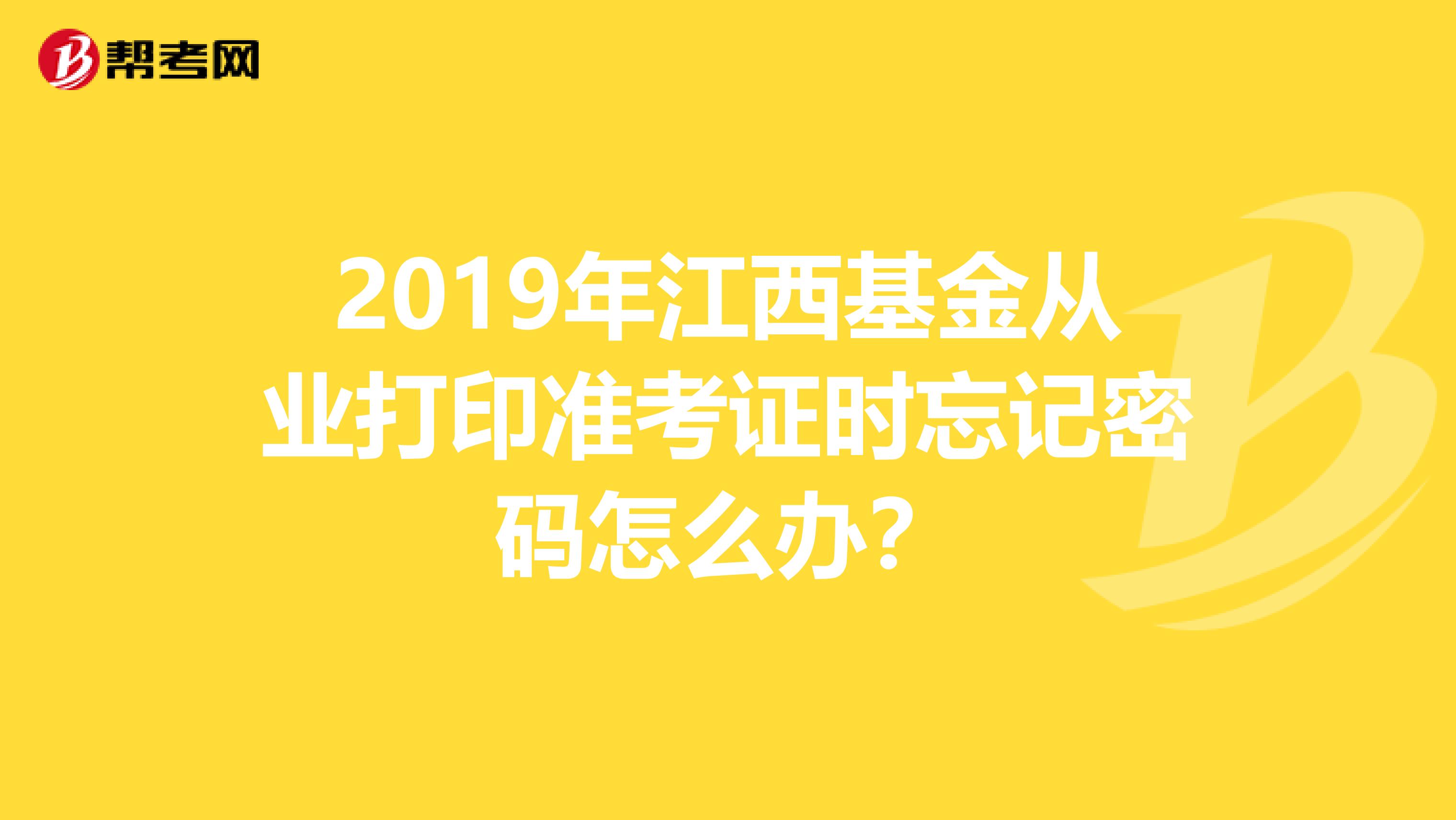 2019年江西基金从业打印准考证时忘记密码怎么办？