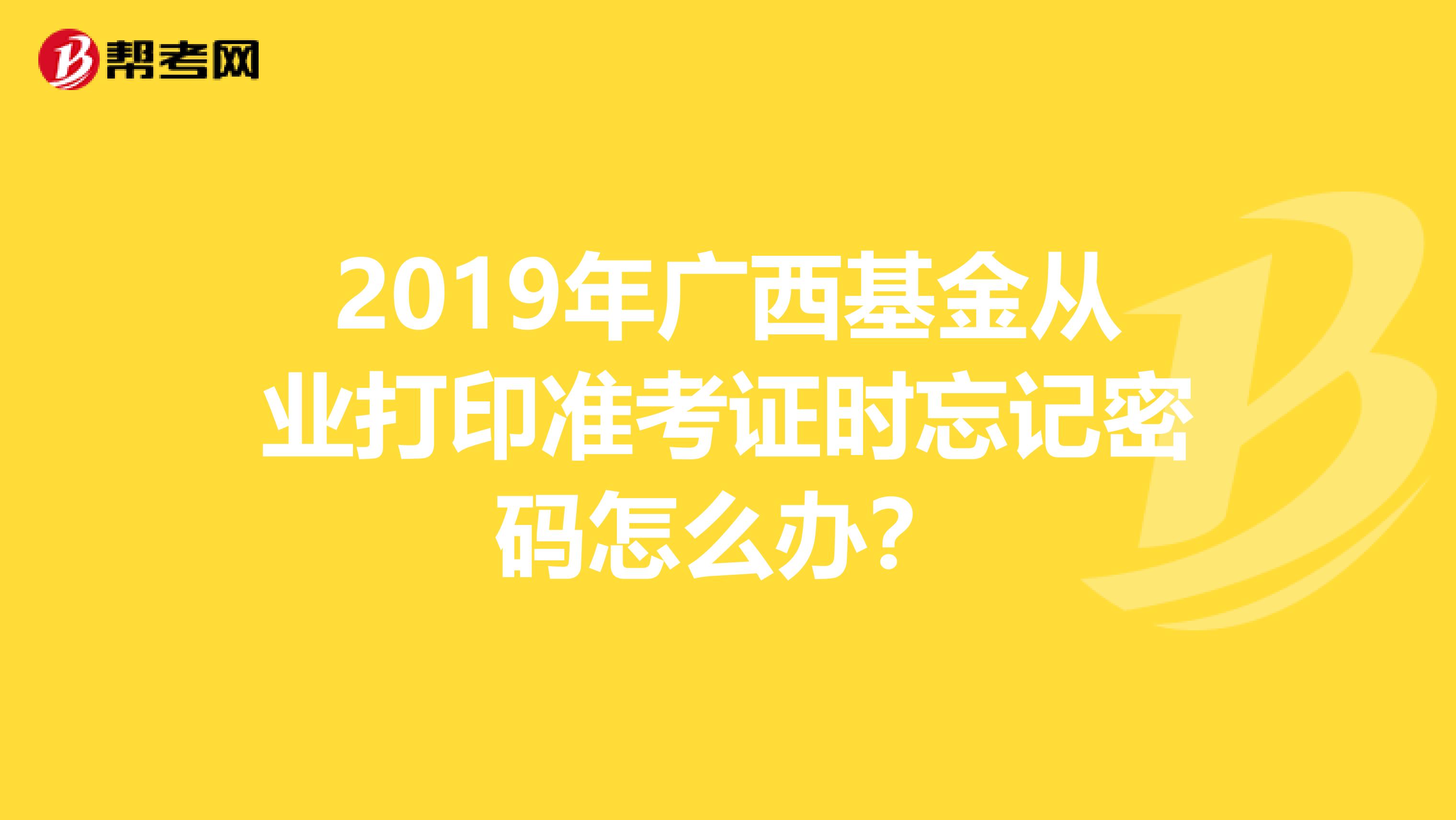 2019年广西基金从业打印准考证时忘记密码怎么办？