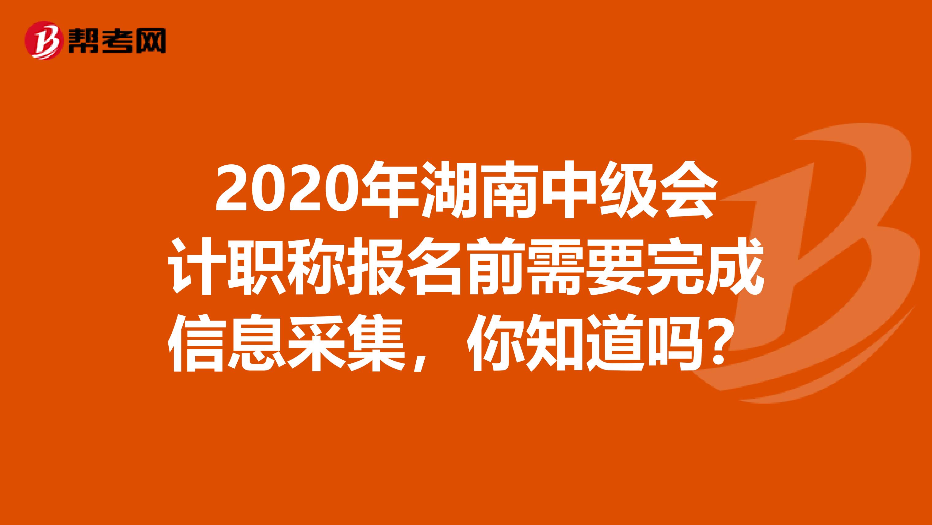 2020年湖南中级会计职称报名前需要完成信息采集，你知道吗？