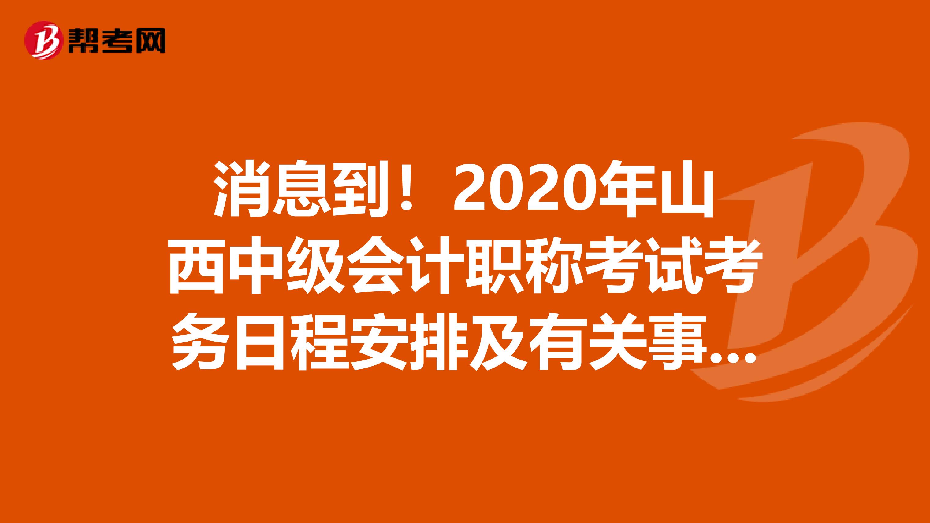 消息到！2020年山西中级会计职称考试考务日程安排及有关事项通知 