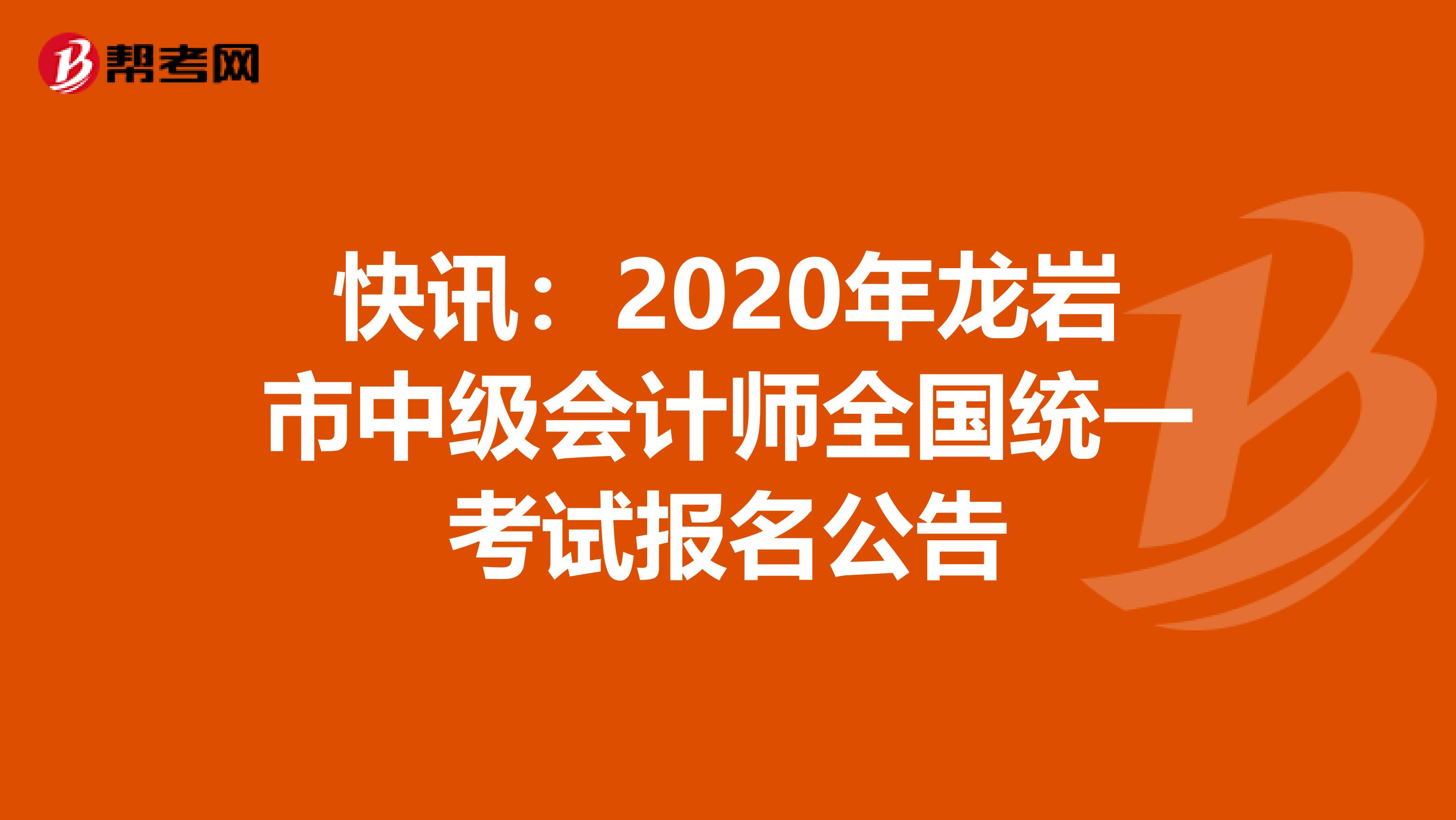 快讯：2020年龙岩市中级会计师全国统一考试报名公告