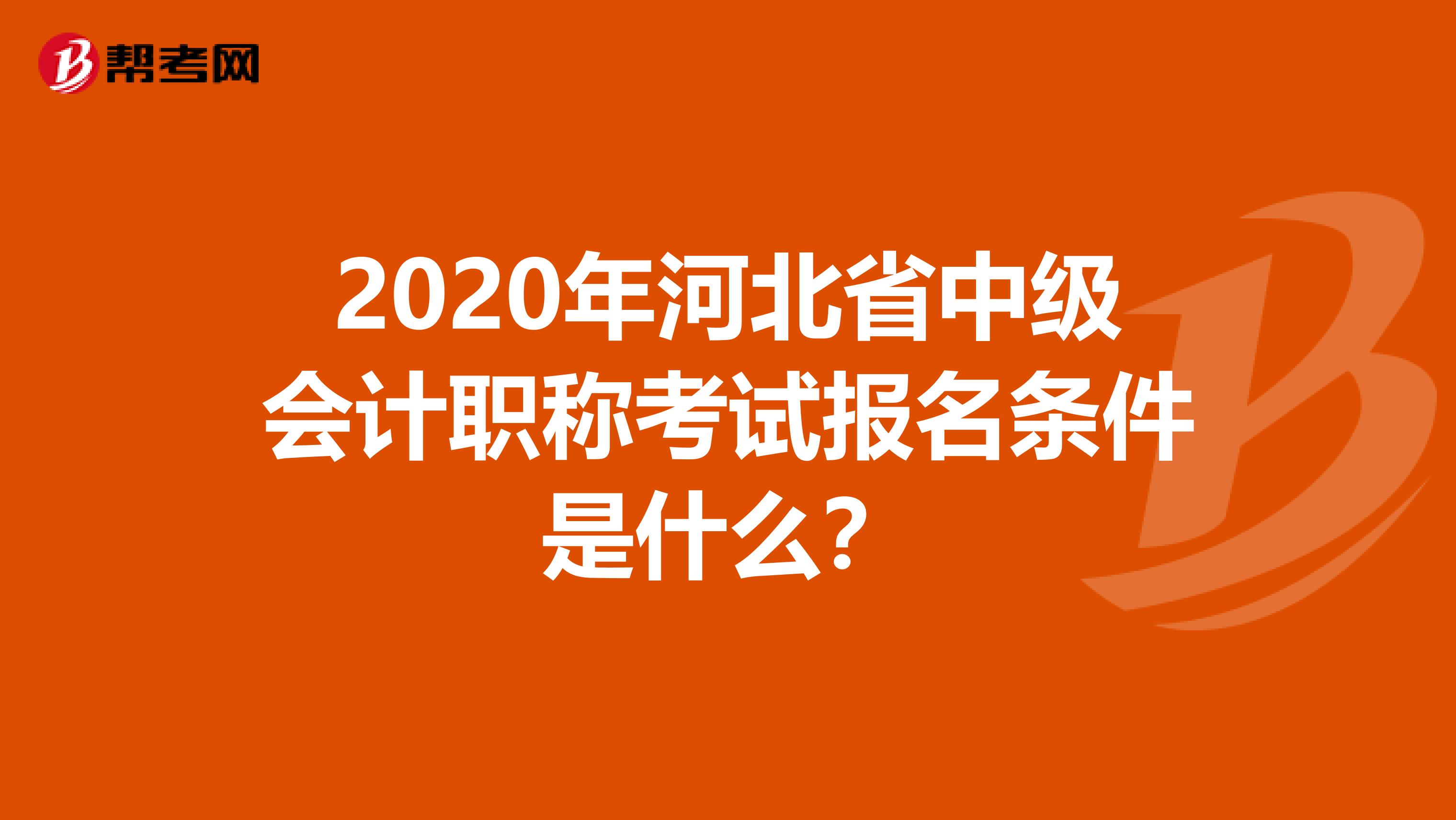 2020年河北省中级会计职称考试报名条件是什么？