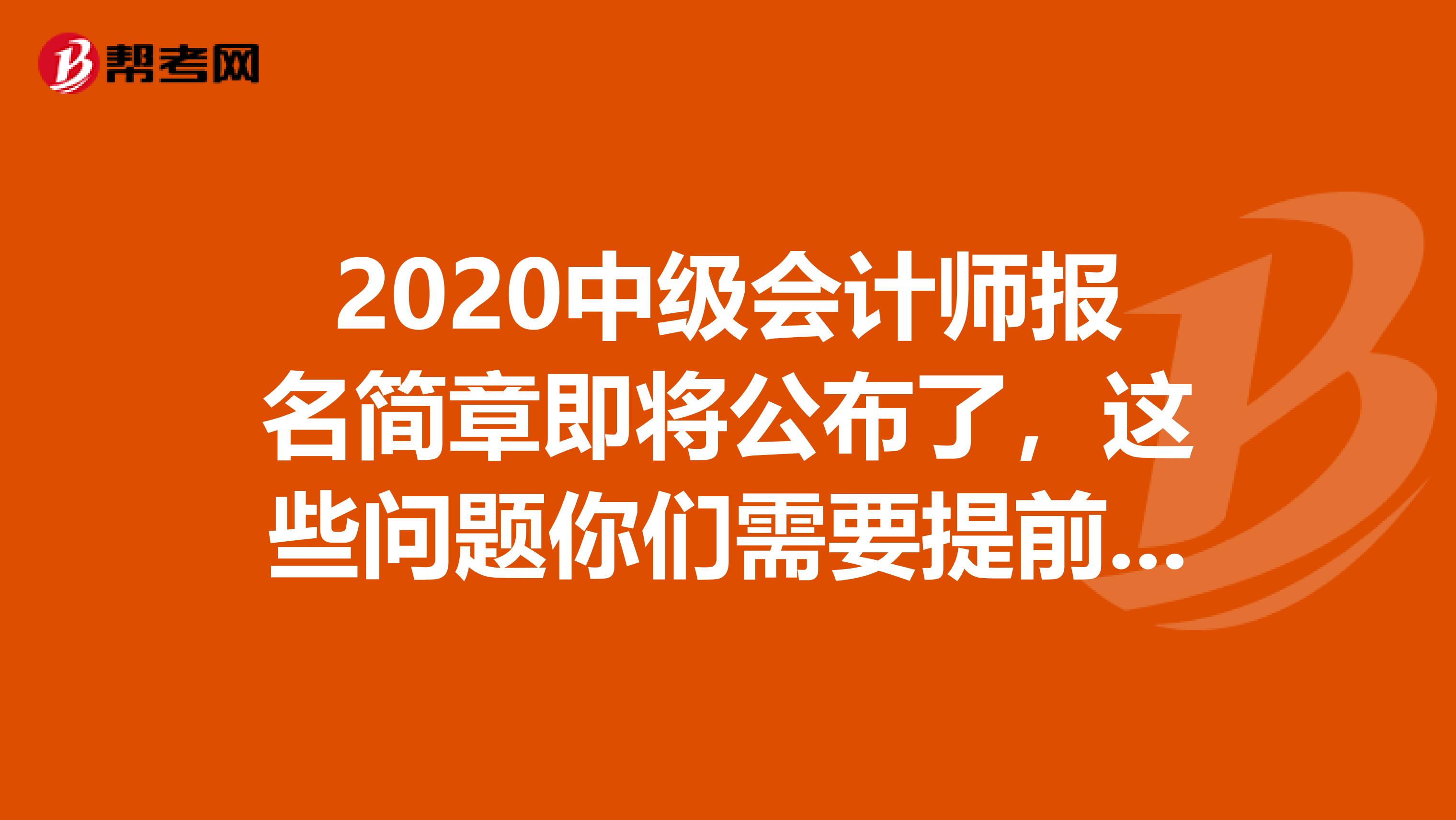 2020中级会计师报名简章即将公布了，这些问题你们需要提前知晓！