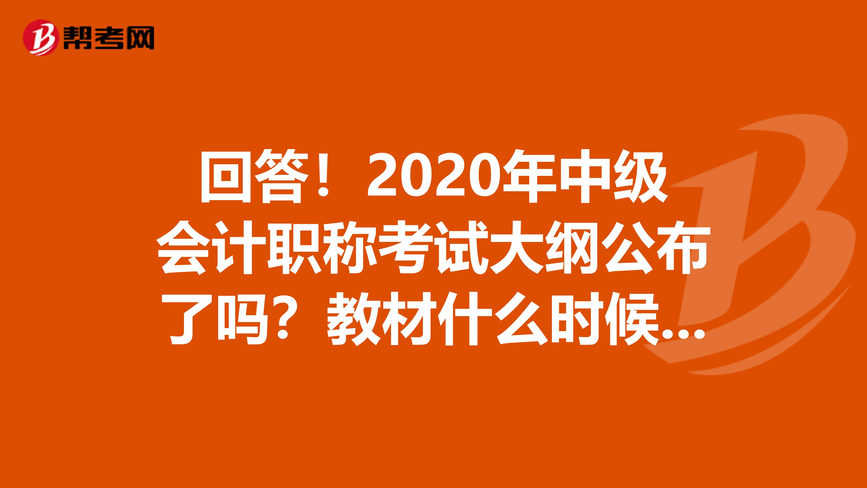 回答！2020年中级会计职称考试大纲公布了吗？教材什么时候上市？