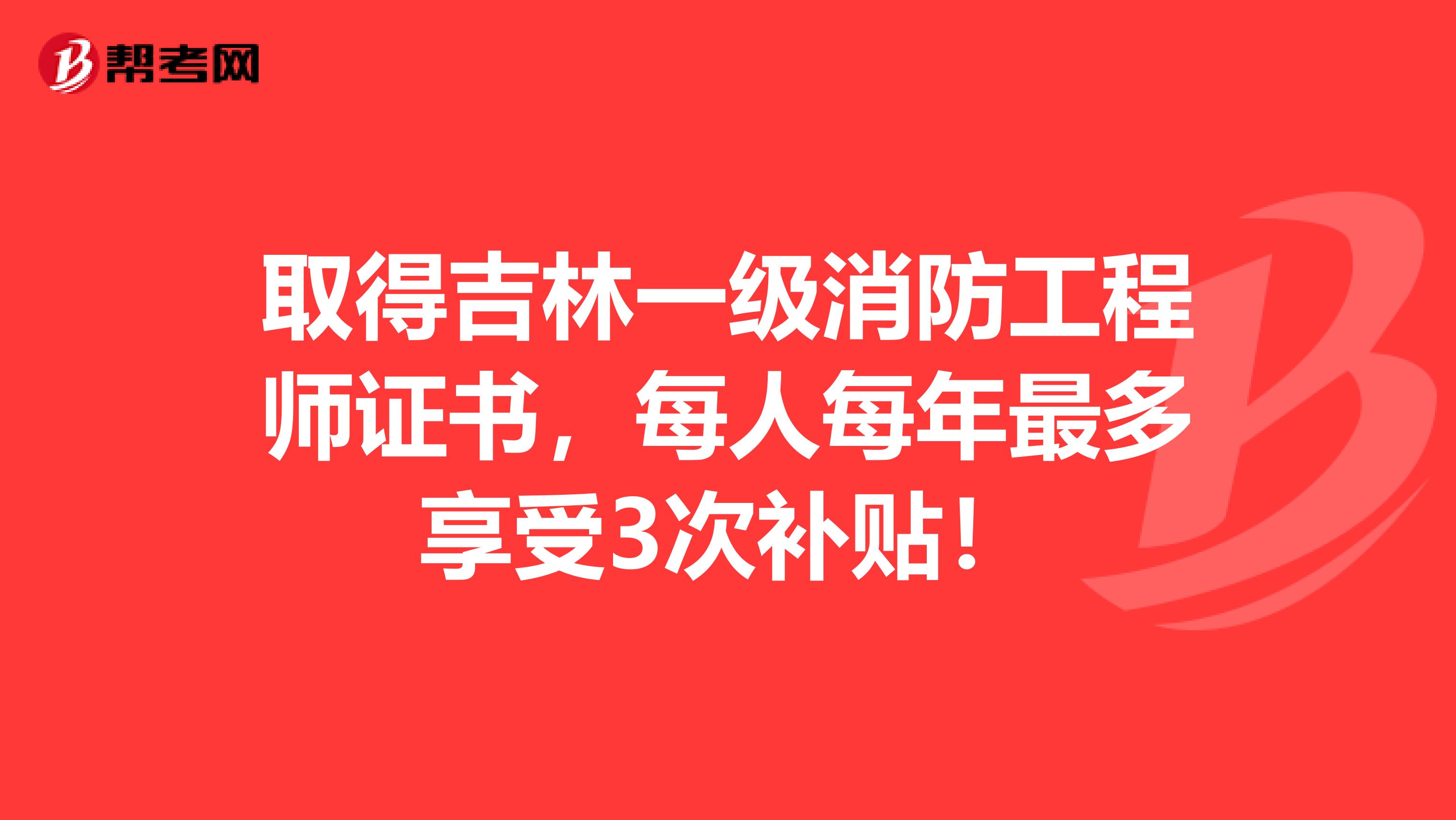 取得吉林一级消防工程师证书，每人每年最多享受3次补贴！