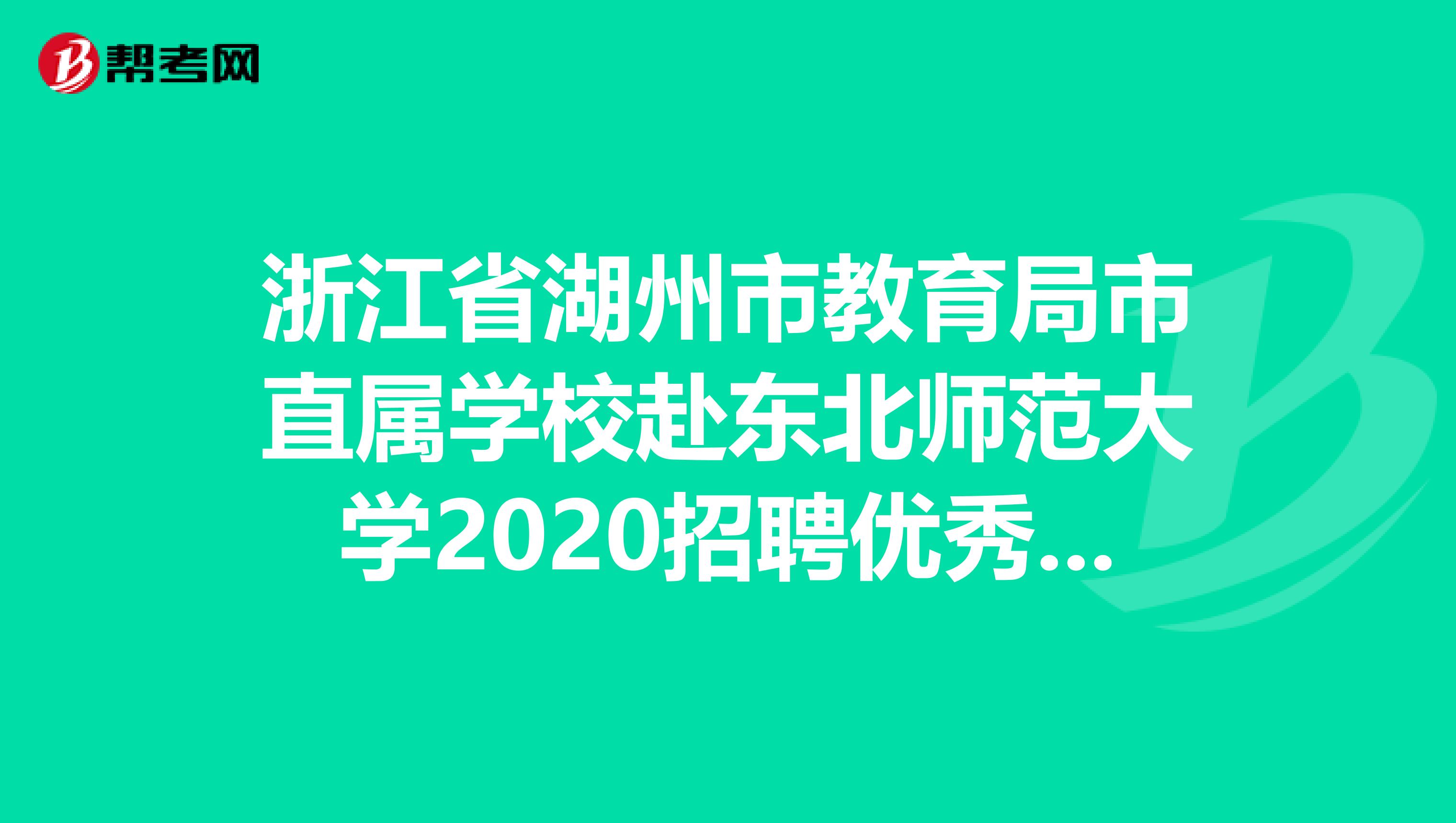 浙江省湖州市教育局市直属学校赴东北师范大学2020招聘优秀毕业生预聘名单公示