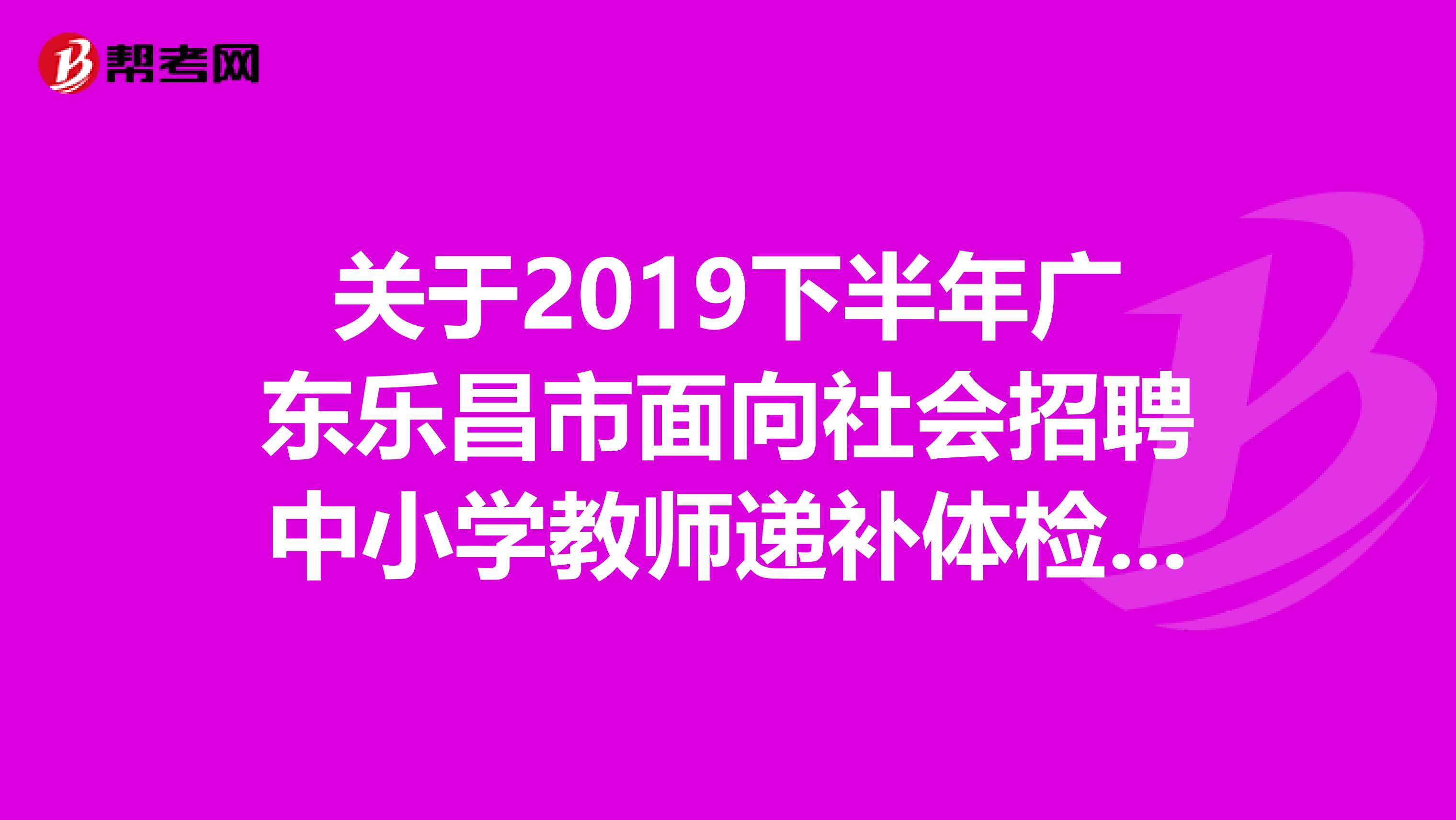 关于2019下半年广东乐昌市面向社会招聘中小学教师递补体检人员公示