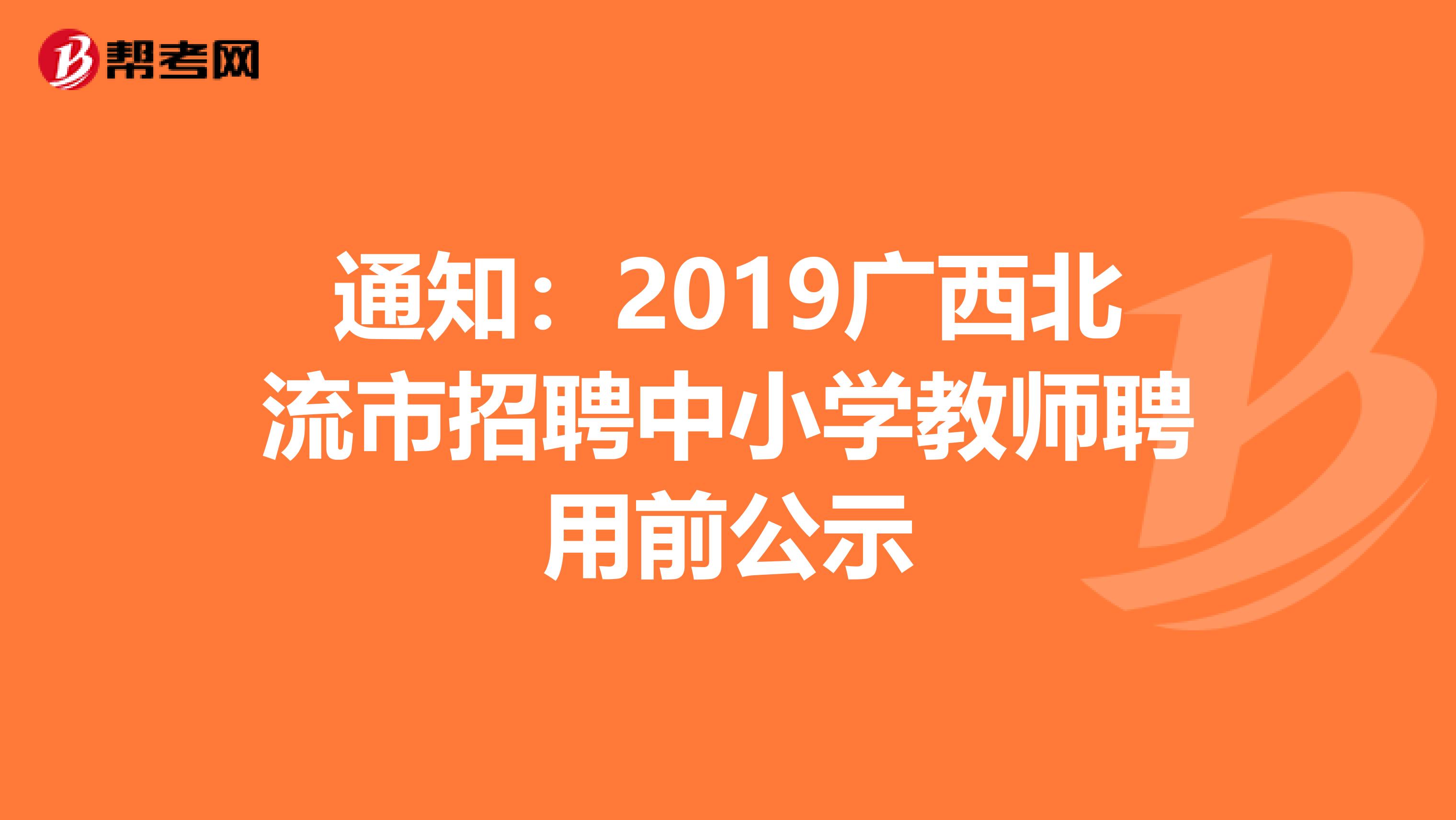 通知：2019广西北流市招聘中小学教师聘用前公示