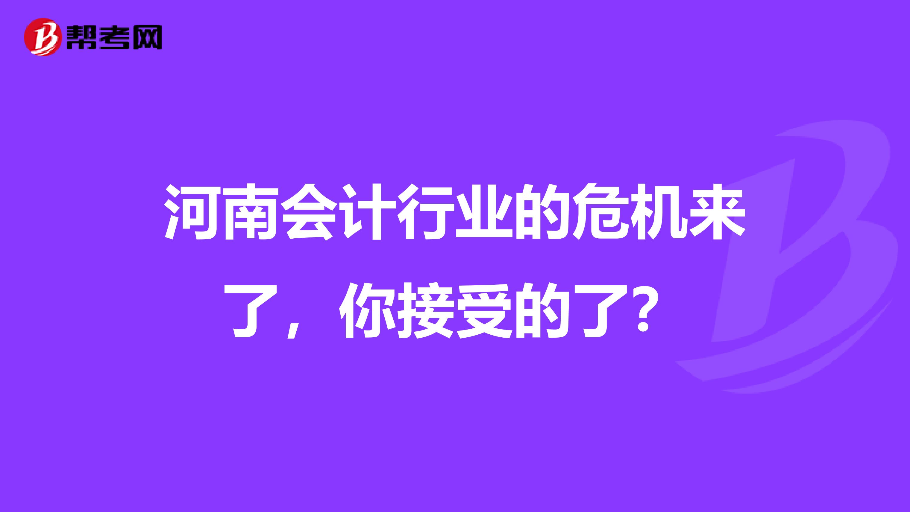 河南会计行业的危机来了，你接受的了？