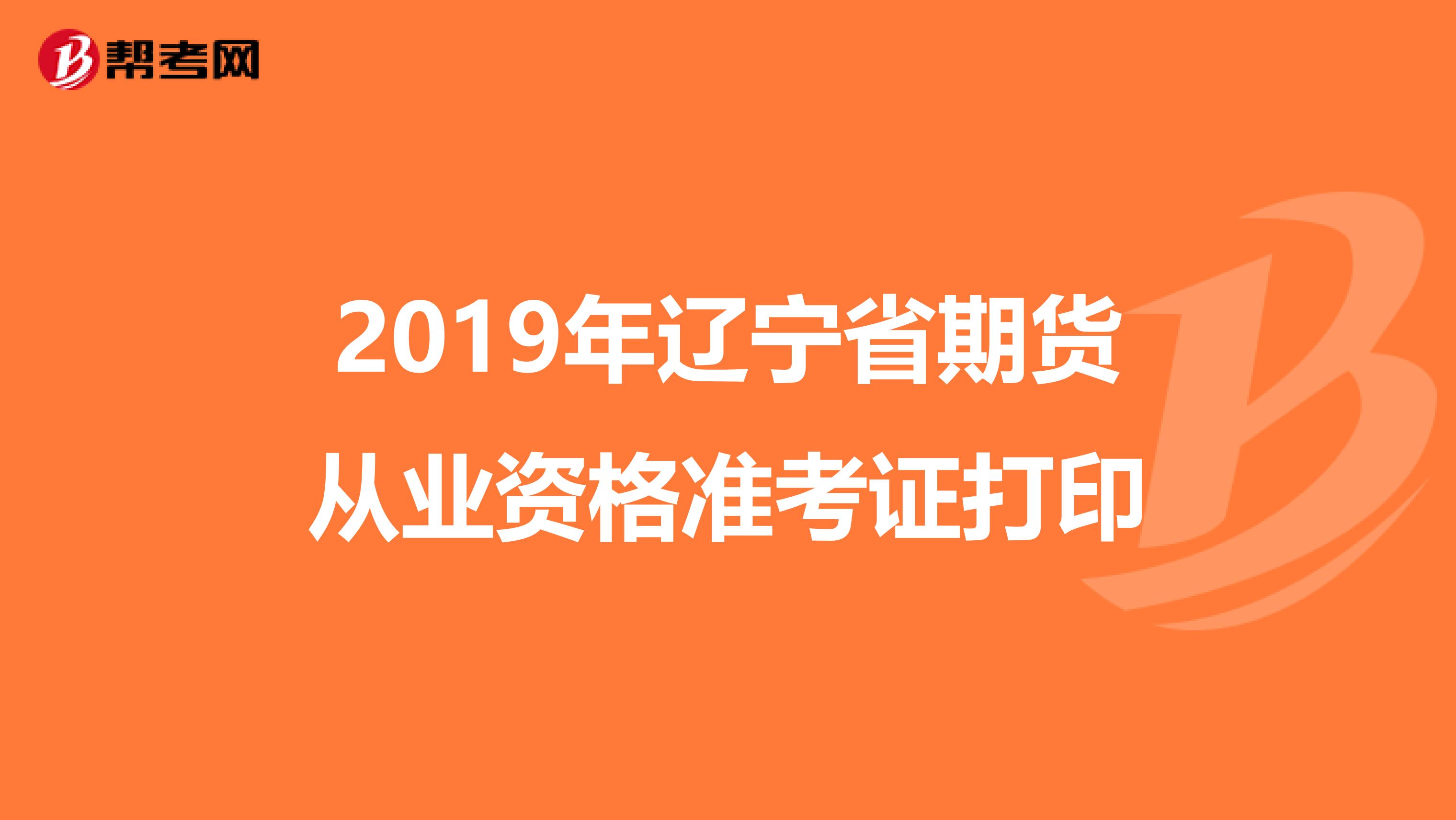 2019年遼寧省期貨從業(yè)資格準(zhǔn)考證打印
