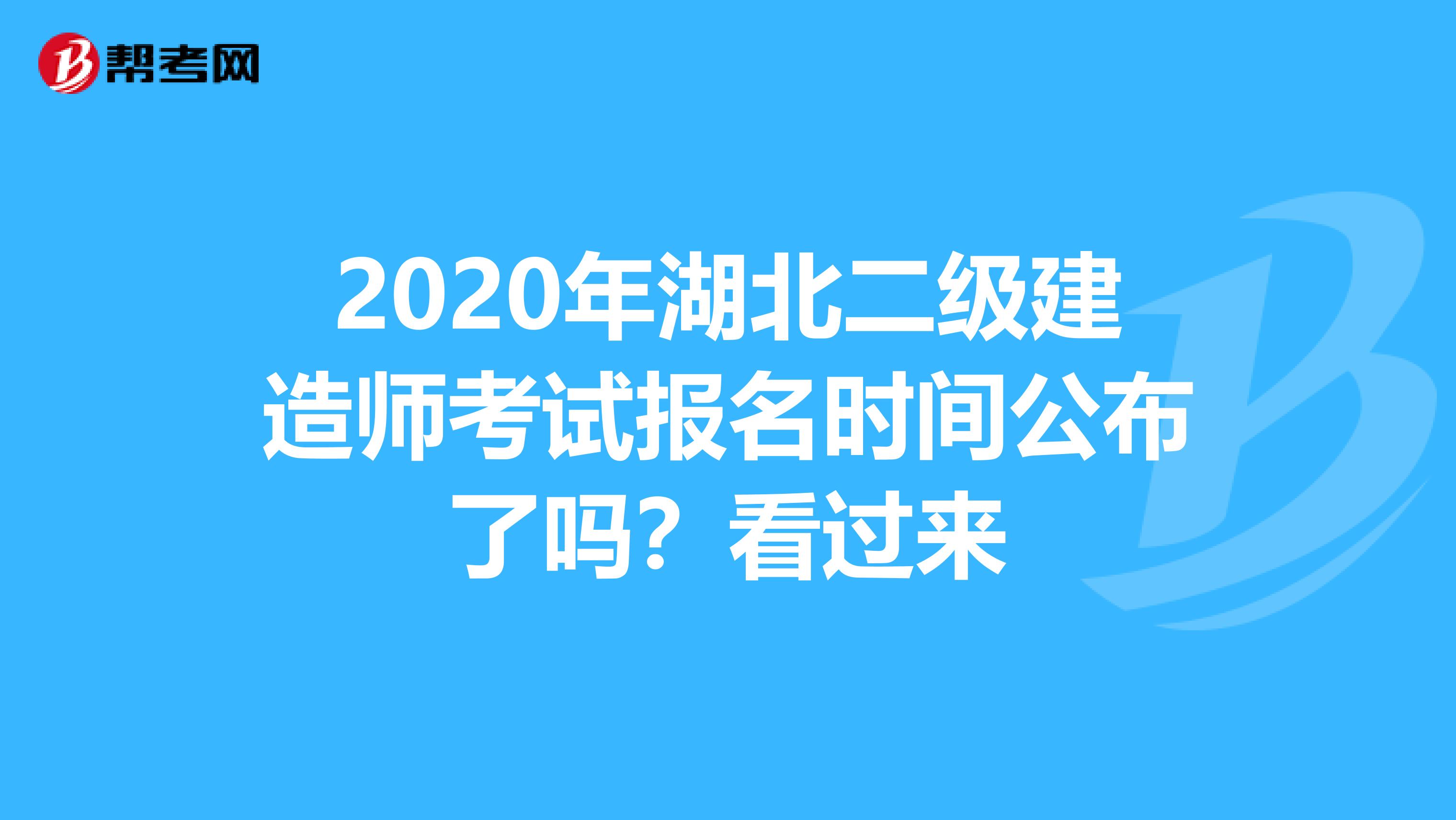 2020年湖北二级建造师考试报名时间公布了吗？看过来