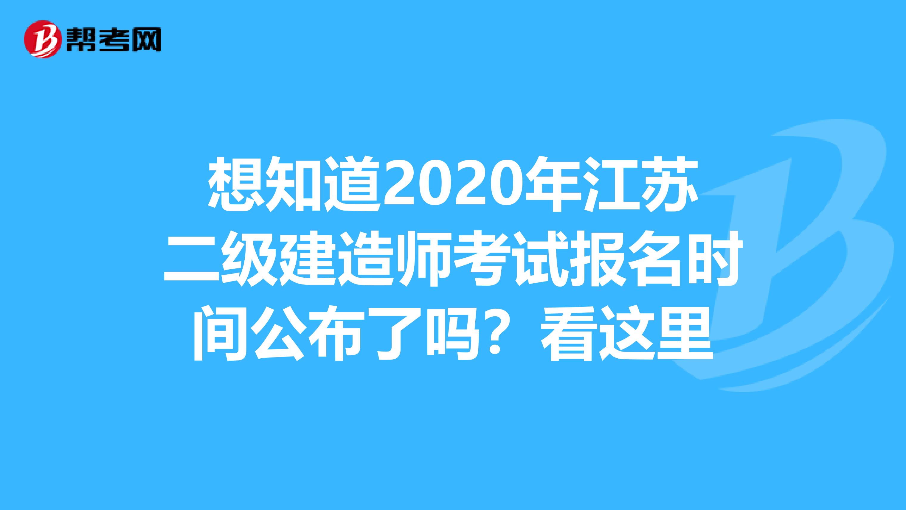 想知道2020年江苏二级建造师考试报名时间公布了吗？看这里