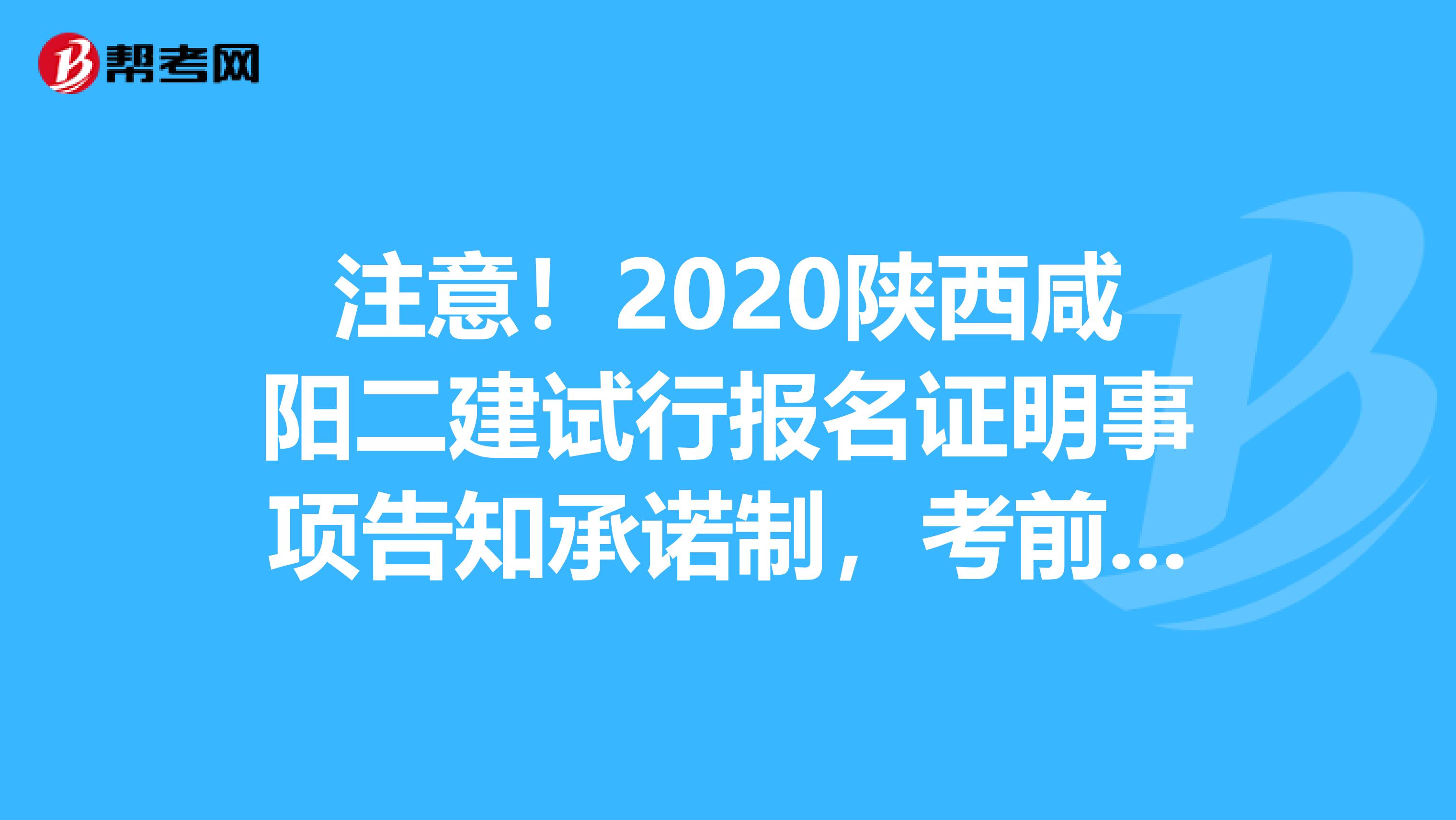 注意！2020陕西咸阳二建试行报名证明事项告知承诺制，考前不审核