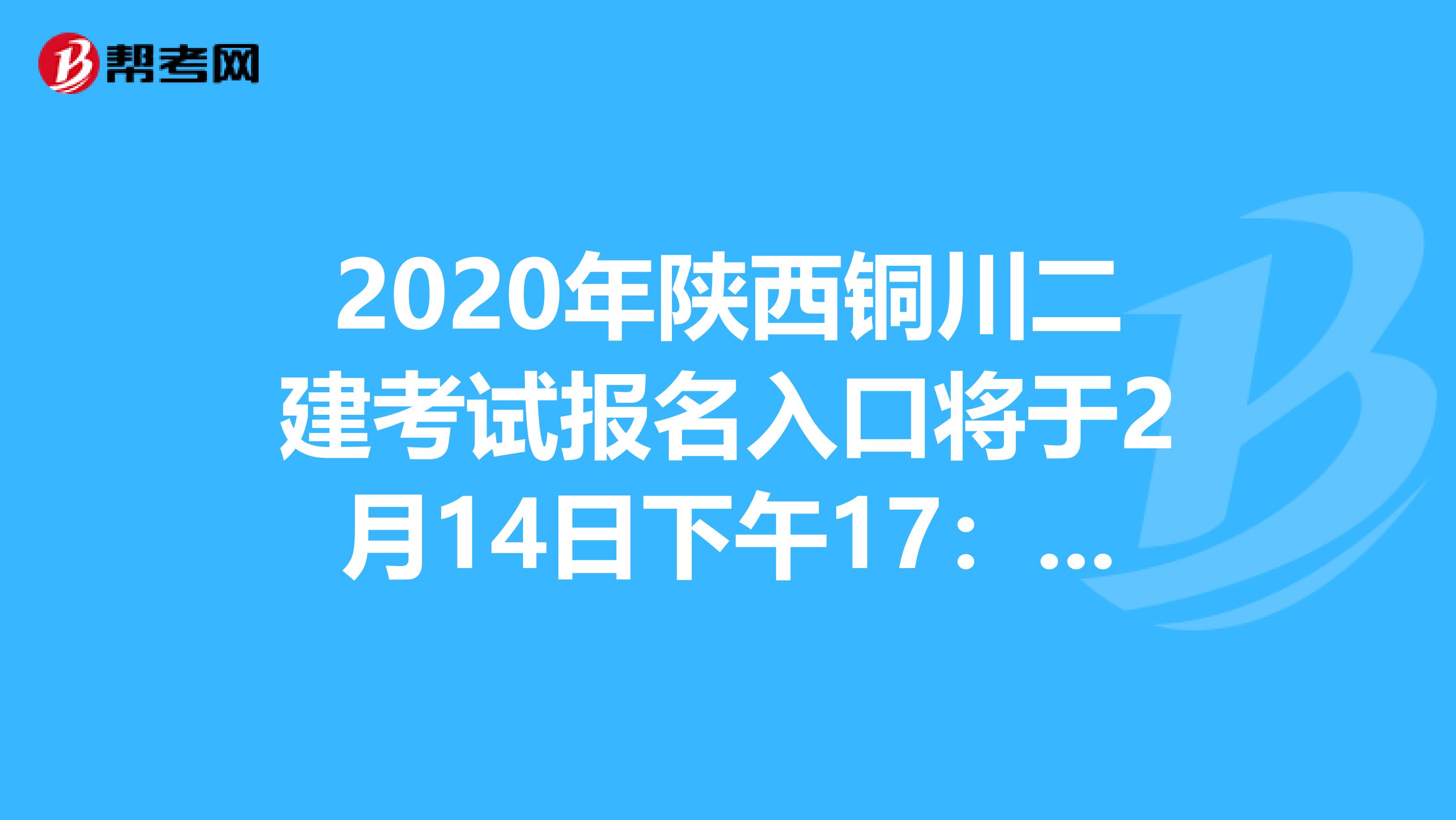 2020年陕西铜川二建考试报名入口将于2月14日下午17：00关闭！