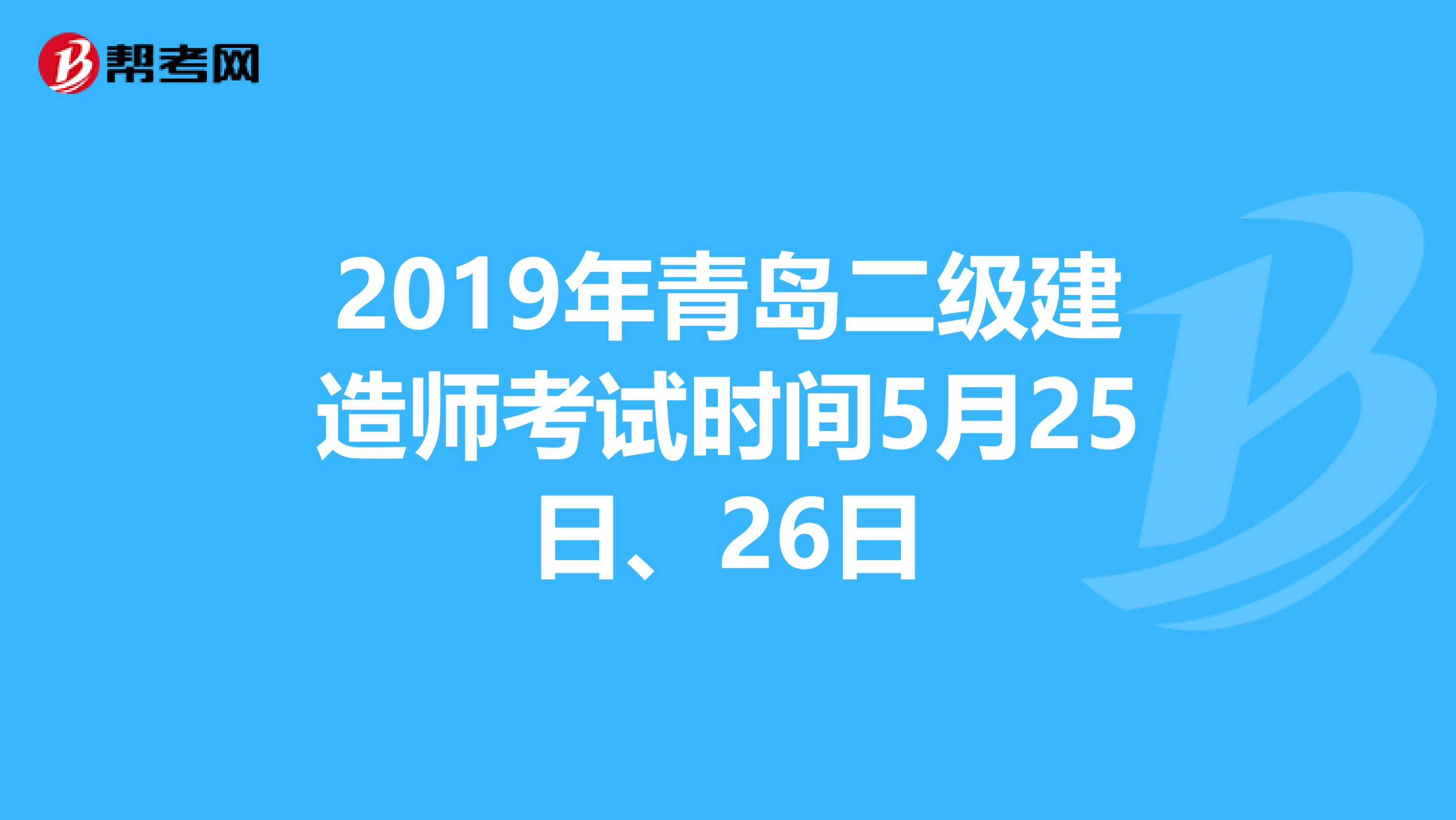 2019年青岛二级建造师考试时间5月25日、26日