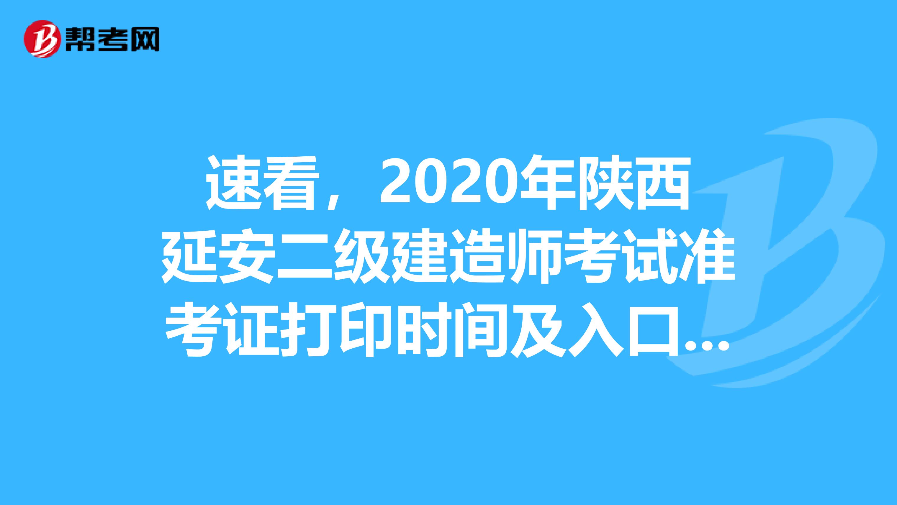 速看，2020年陕西延安二级建造师考试准考证打印时间及入口来了！