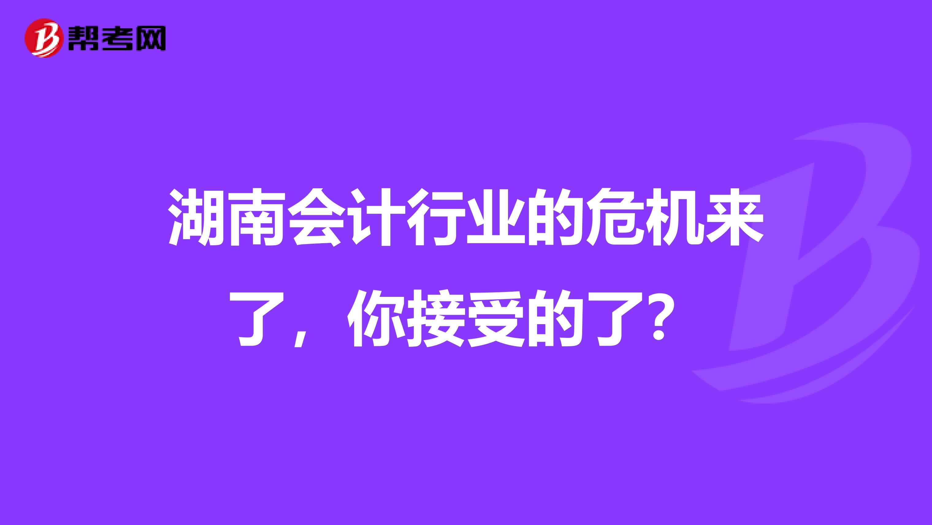 湖南会计行业的危机来了，你接受的了？