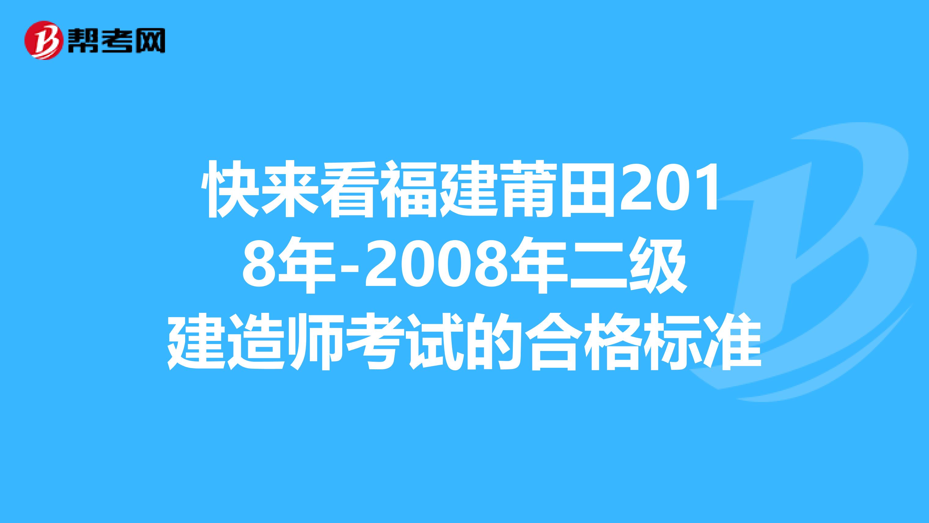 快来看福建莆田2018年-2008年二级建造师考试的合格标准