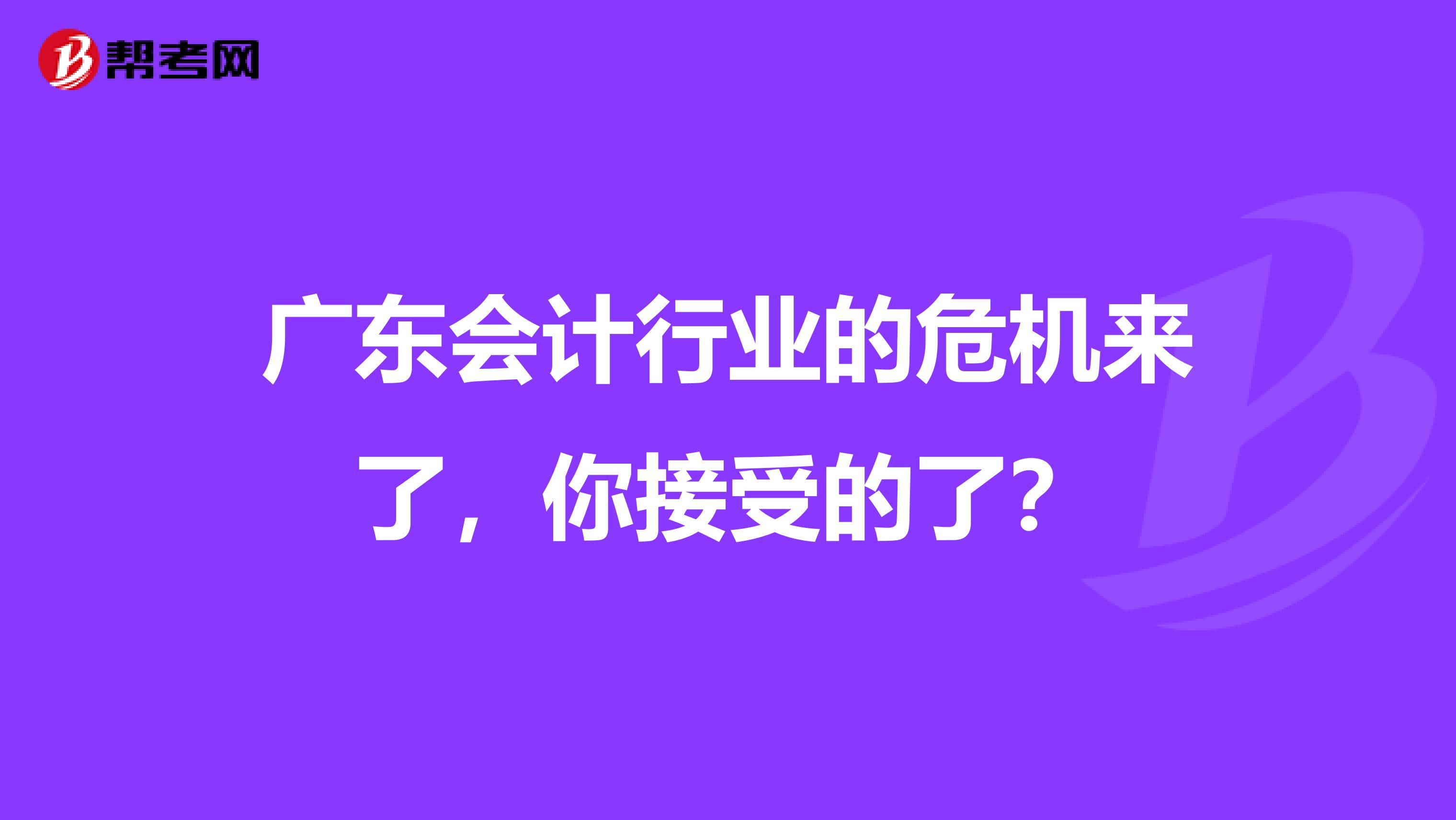 广东会计行业的危机来了，你接受的了？