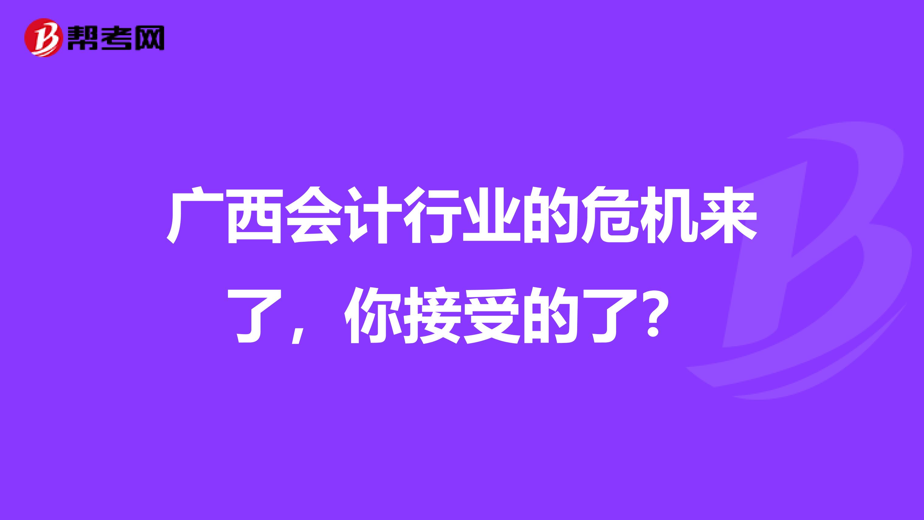 广西会计行业的危机来了，你接受的了？