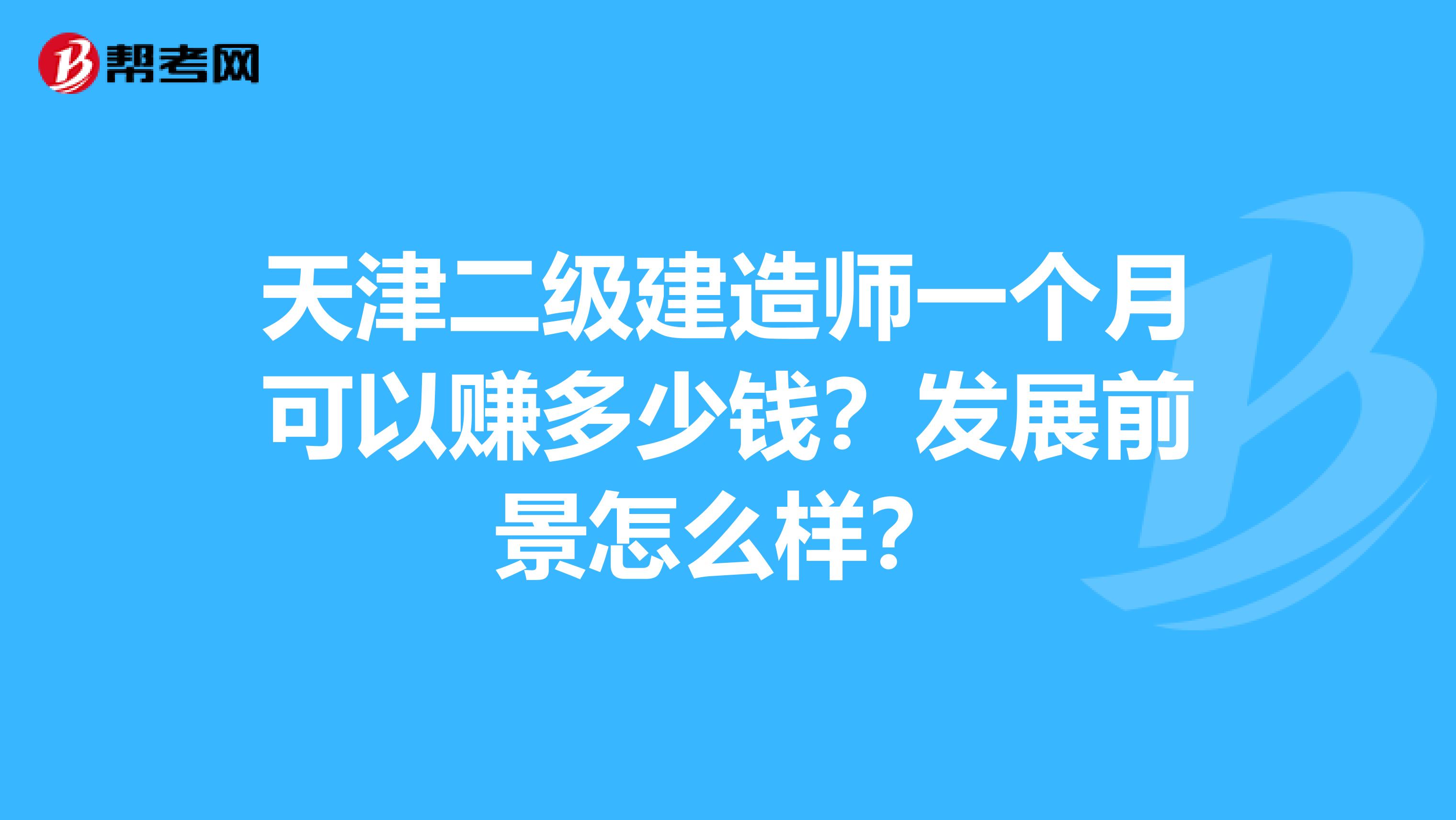 天津二级建造师一个月可以赚多少钱？发展前景怎么样？