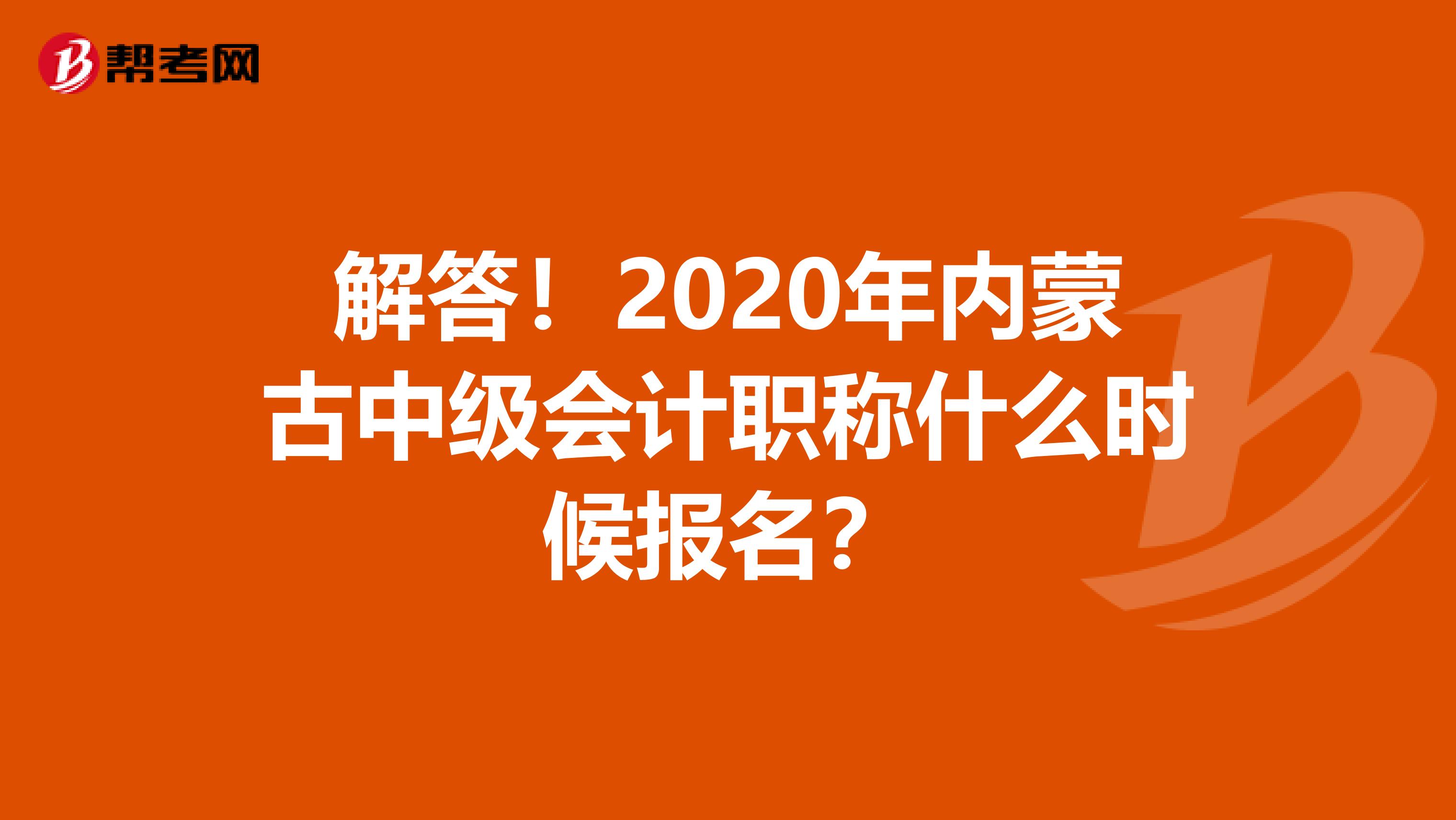 解答！2020年内蒙古中级会计职称什么时候报名？