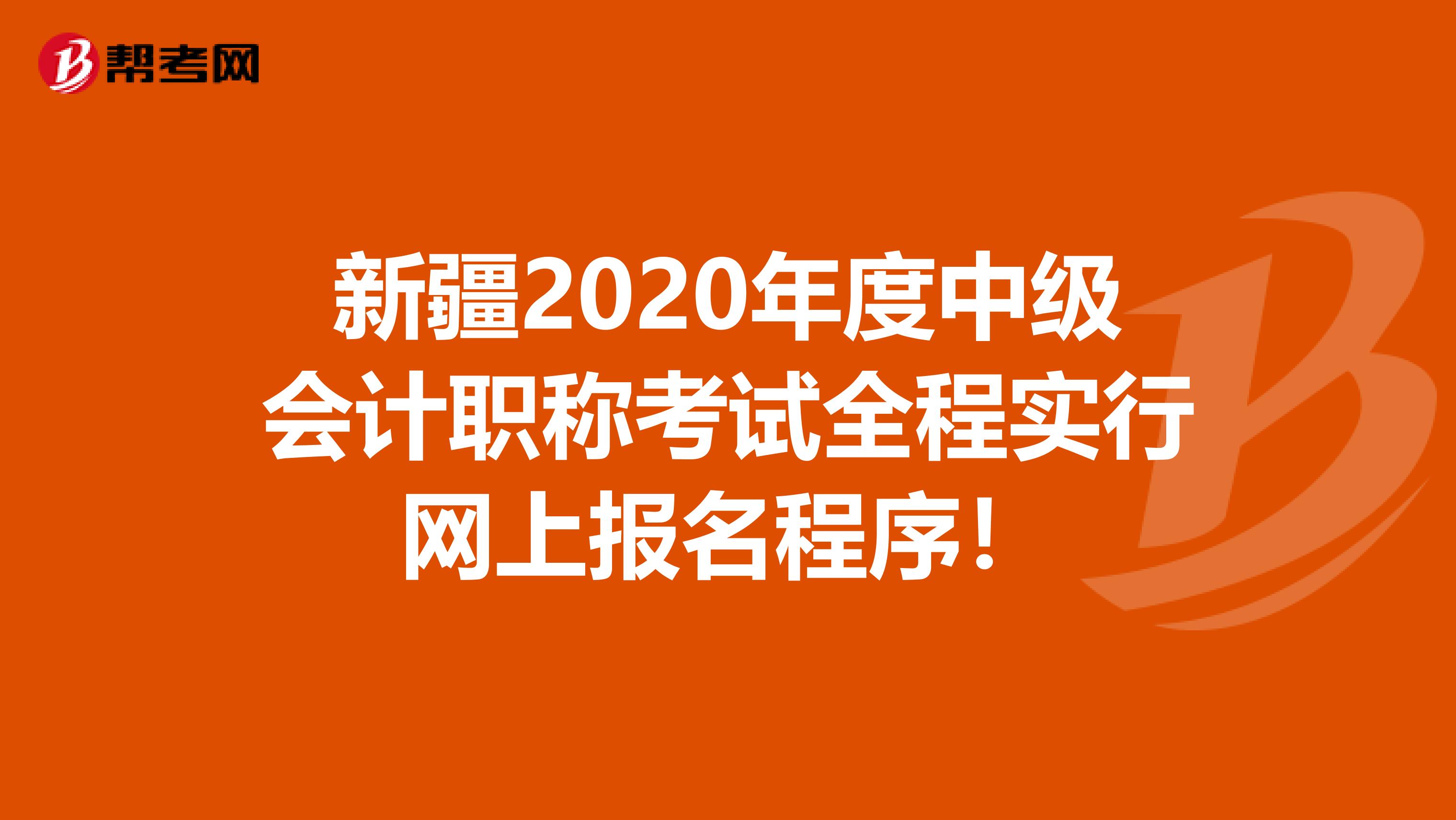 新疆2020年度中级会计职称考试全程实行网上报名程序！