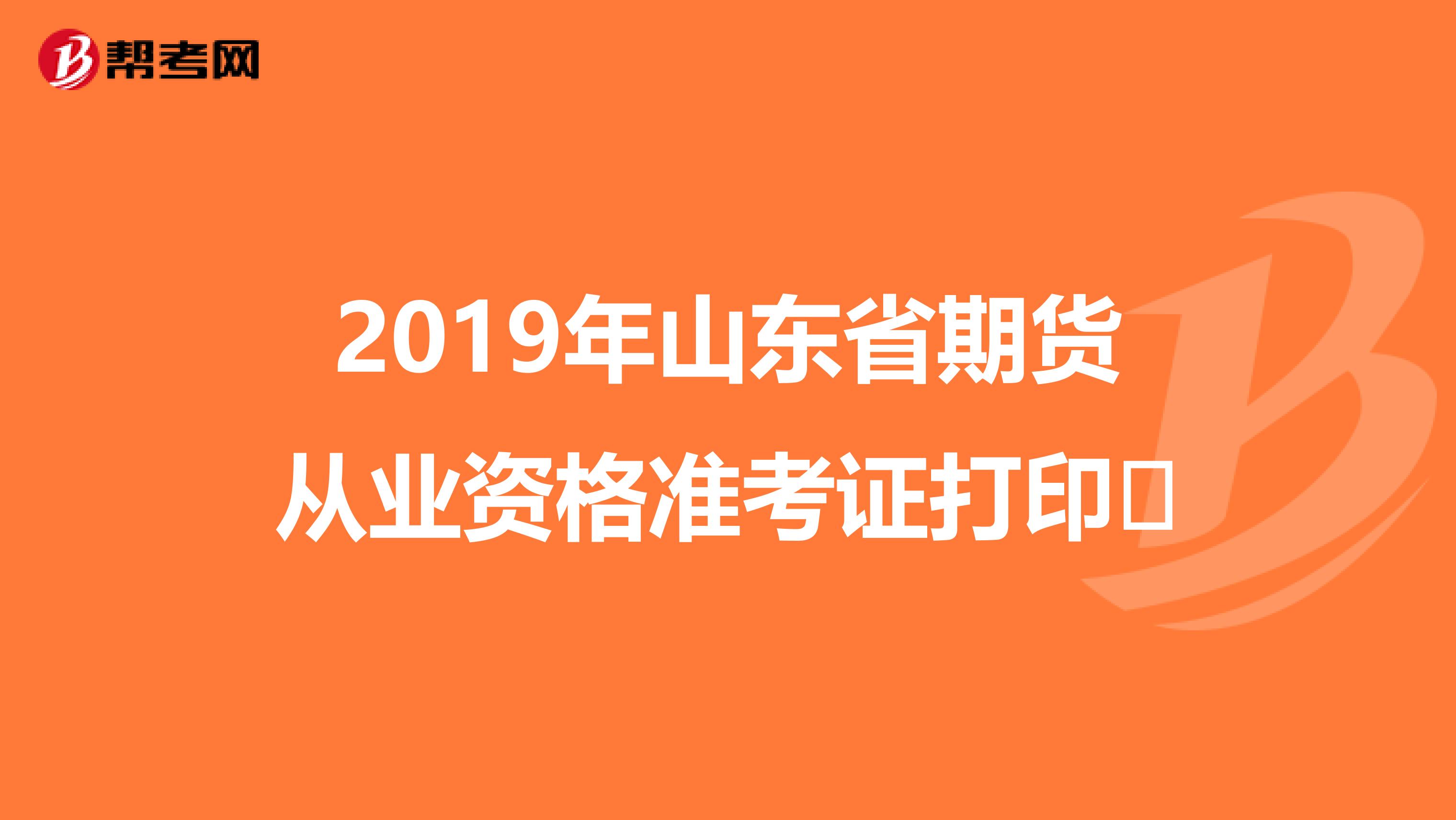 2019年山东省期货从业资格准考证打印​