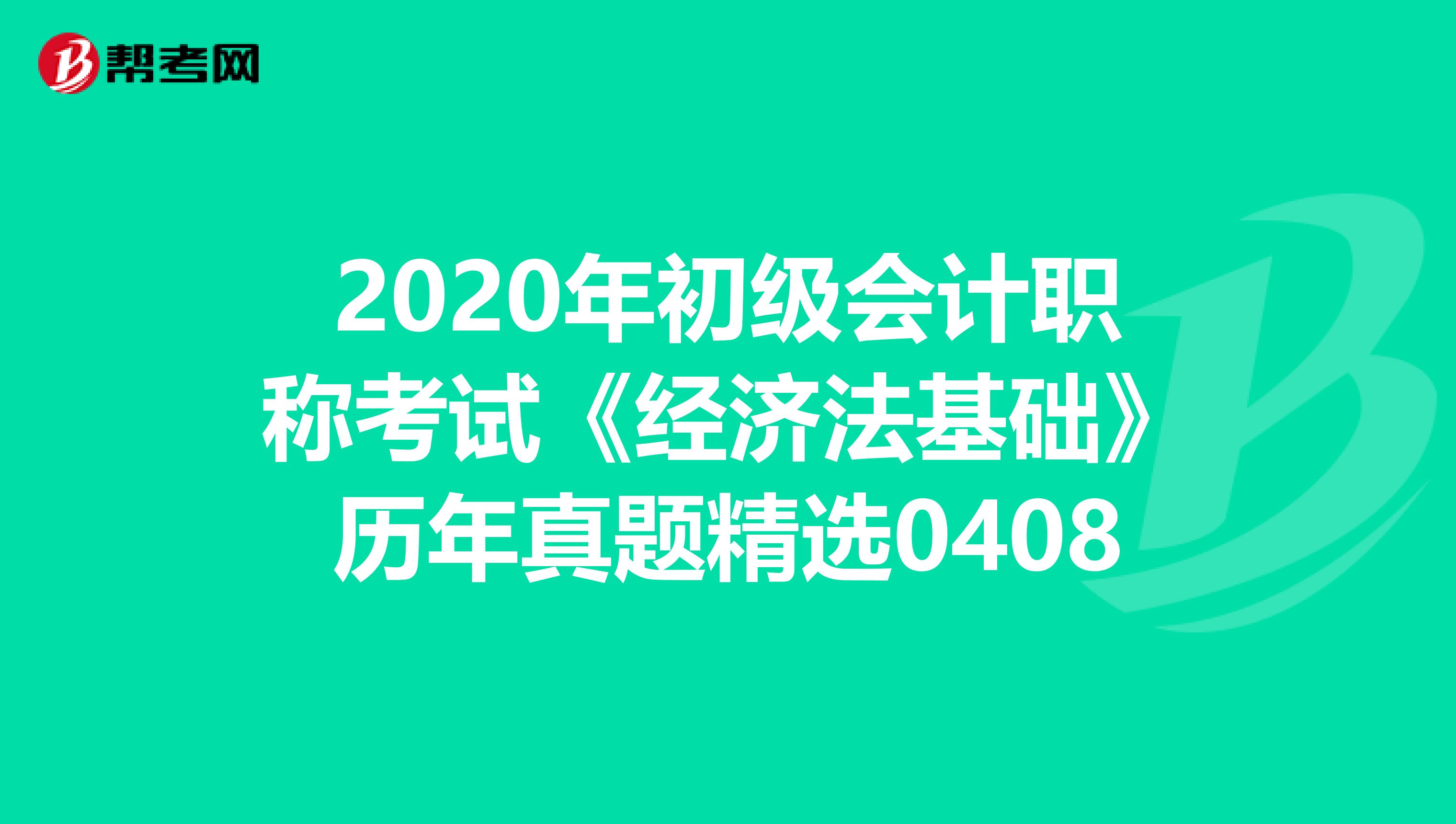 2020年初级会计职称考试《经济法基础》历年真题精选0408