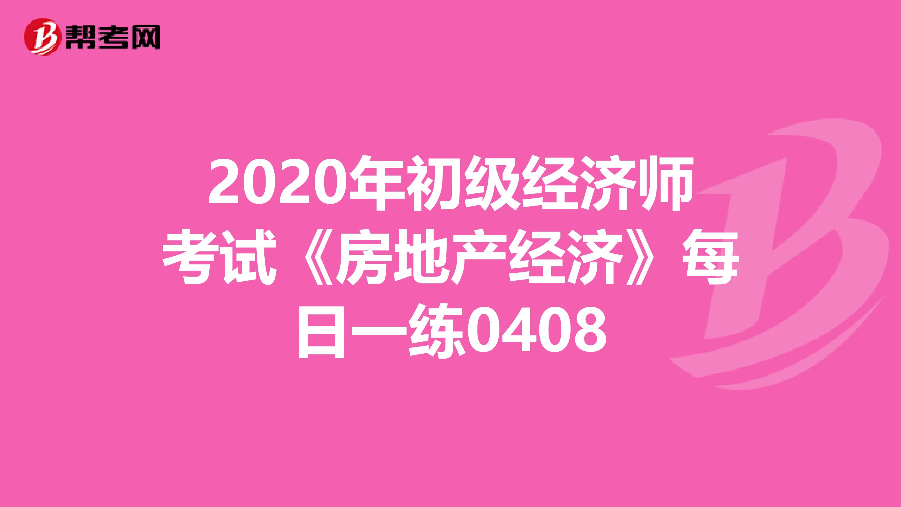 2020年初级经济师考试《房地产经济》每日一练0408