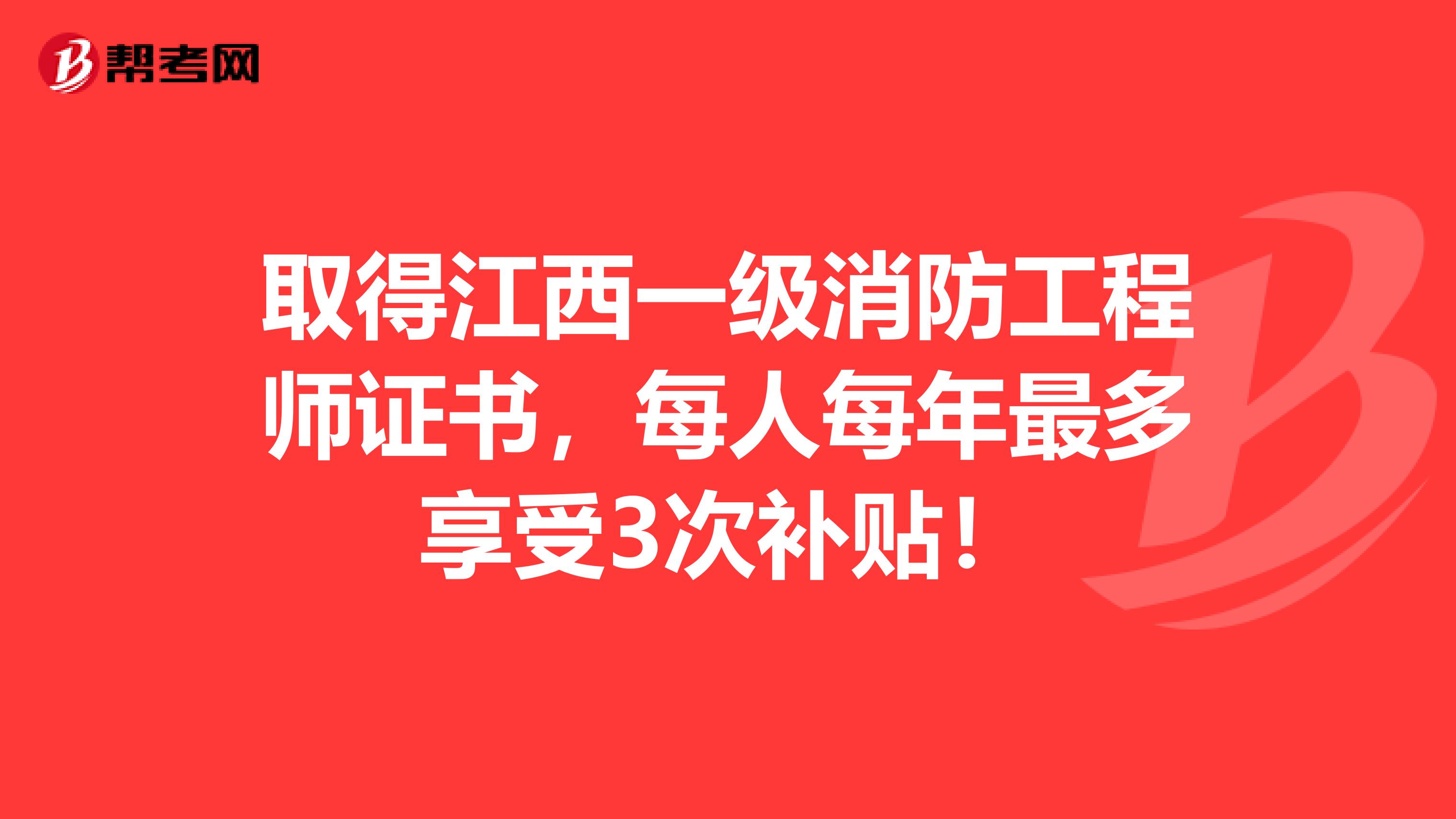 取得江西一级消防工程师证书，每人每年最多享受3次补贴！