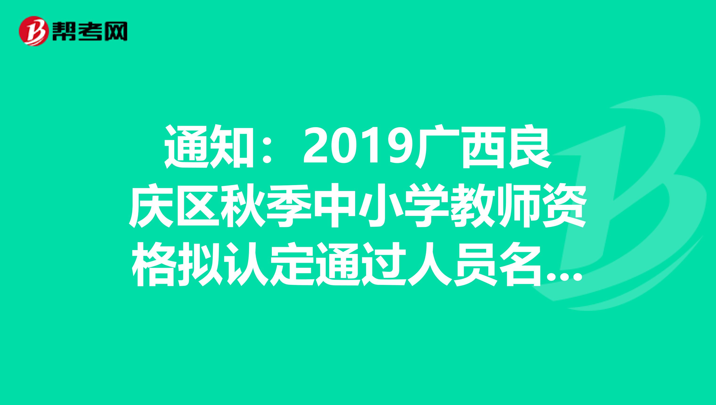 通知：2019广西良庆区秋季中小学教师资格拟认定通过人员名单发布了