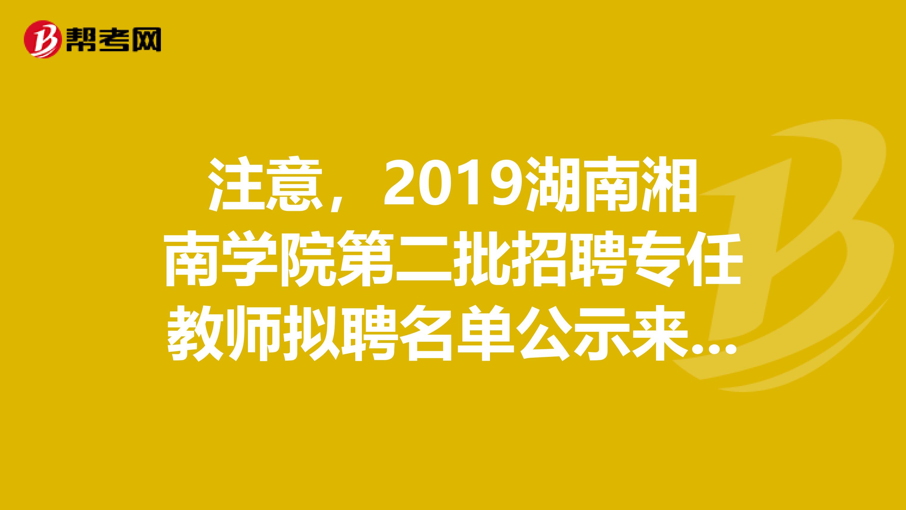 注意，2019湖南湘南学院第二批招聘专任教师拟聘名单公示来了！