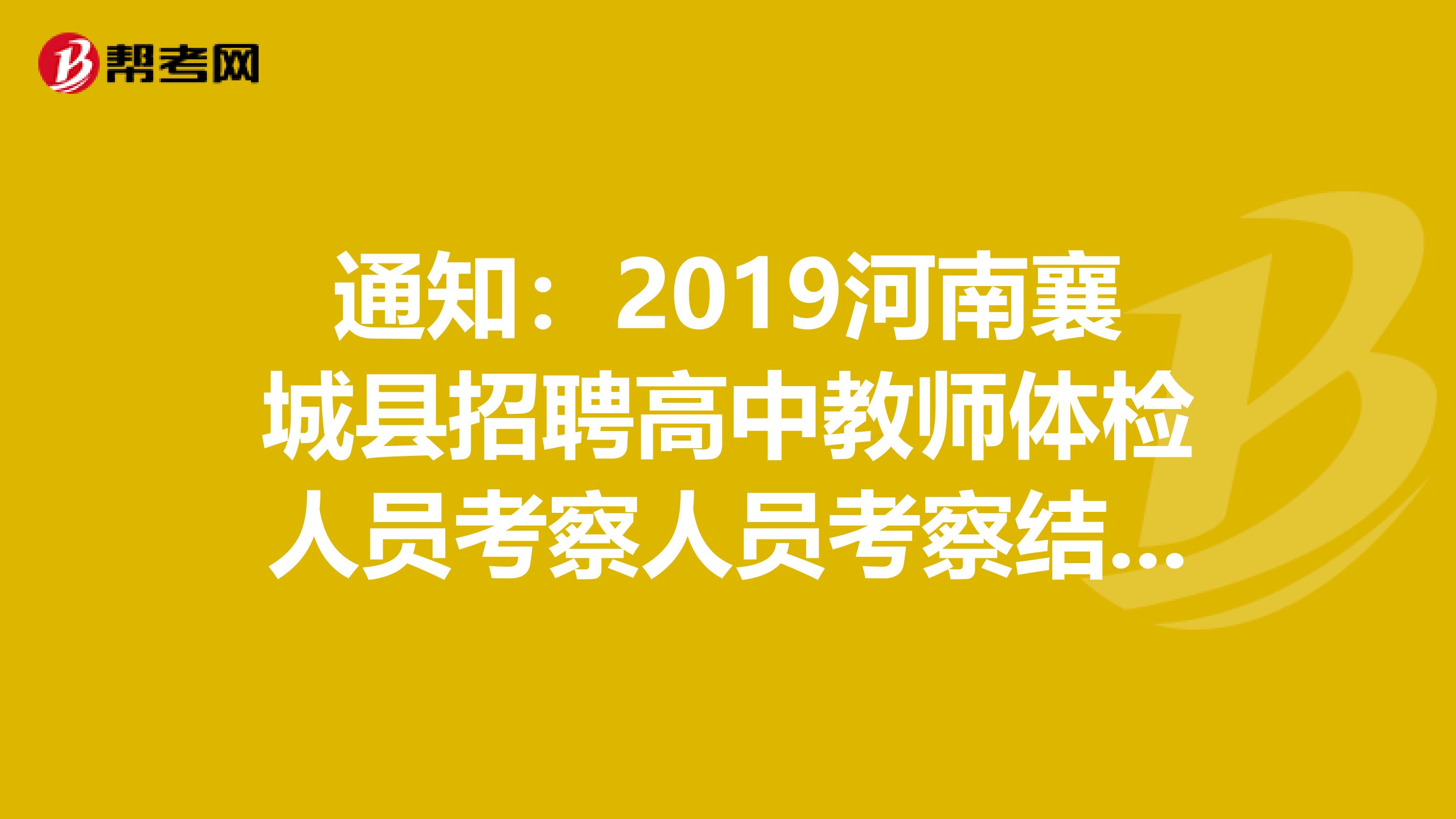 通知：2019河南襄城县招聘高中教师体检人员考察人员考察结果公示