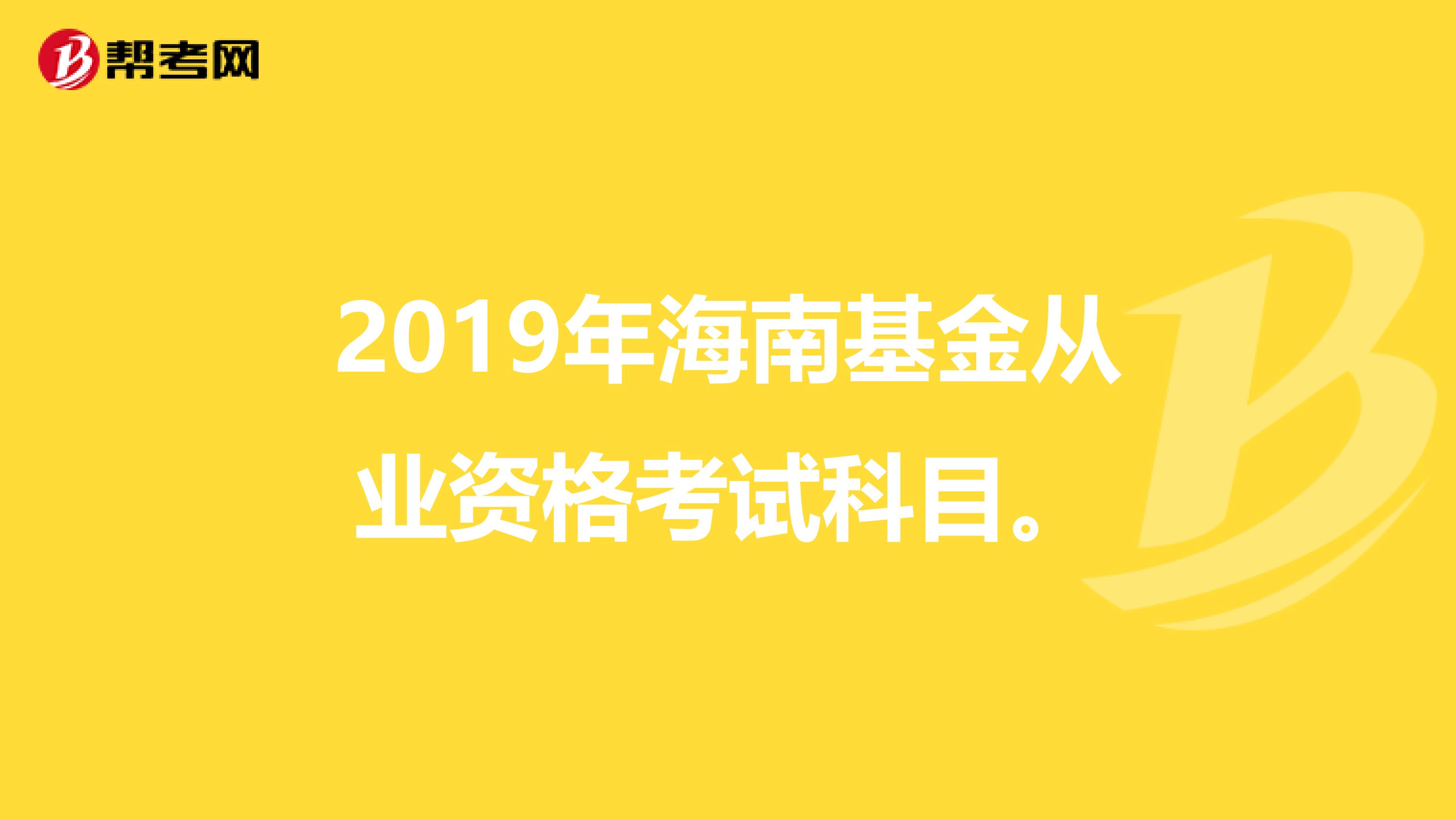 2019年海南基金从业资格考试科目。