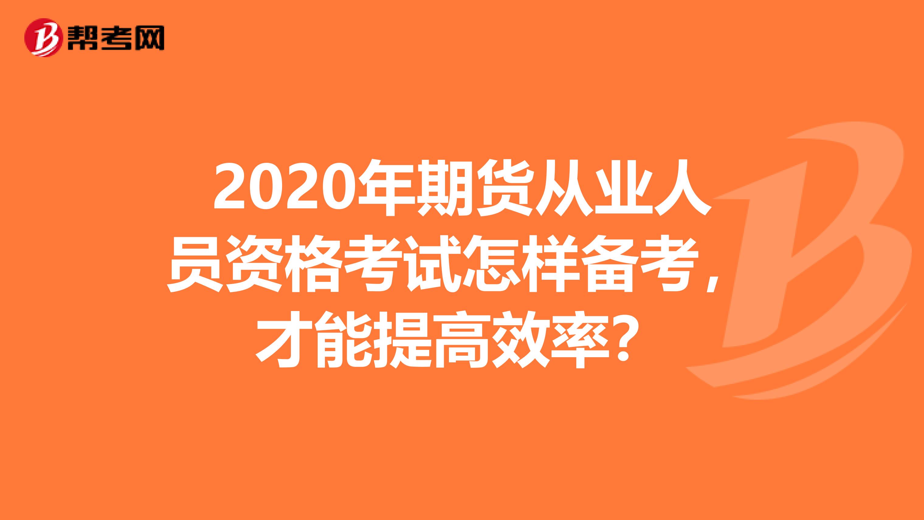 2020年期货从业人员资格考试怎样备考，才能提高效率？