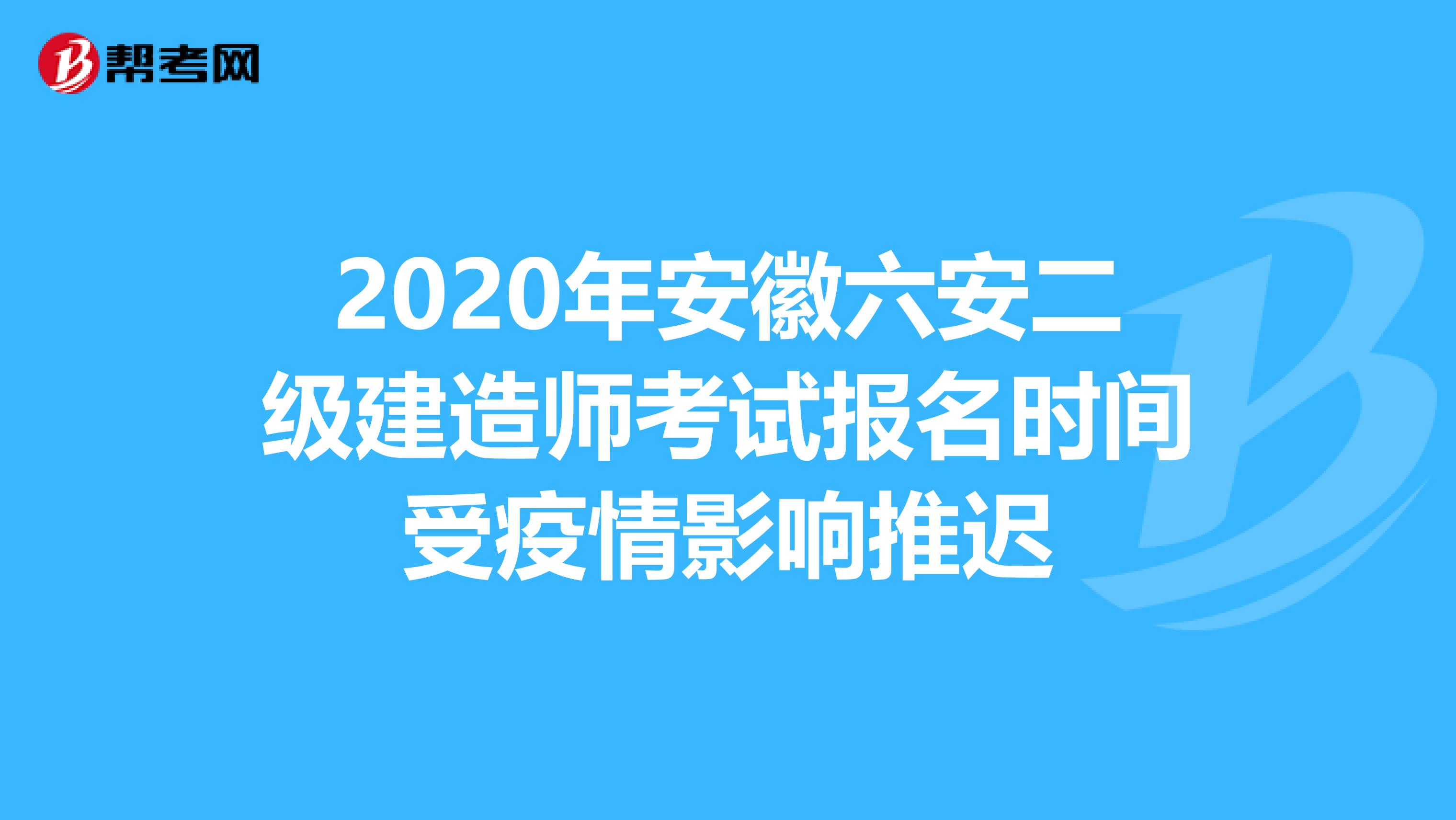 2020年安徽六安二级建造师考试报名时间受疫情影响推迟