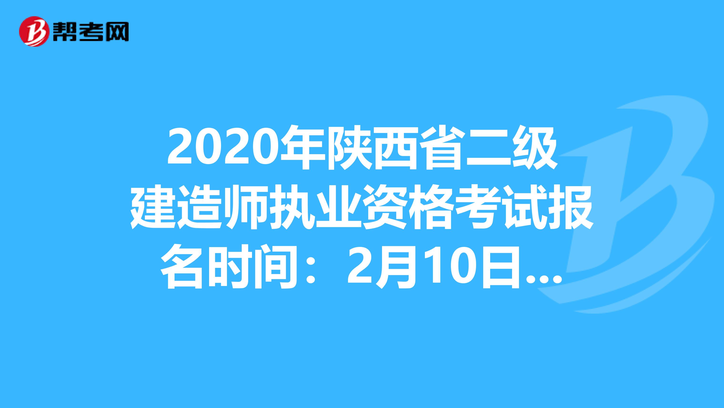 2020年陕西省二级建造师执业资格考试报名时间：2月10日-14日