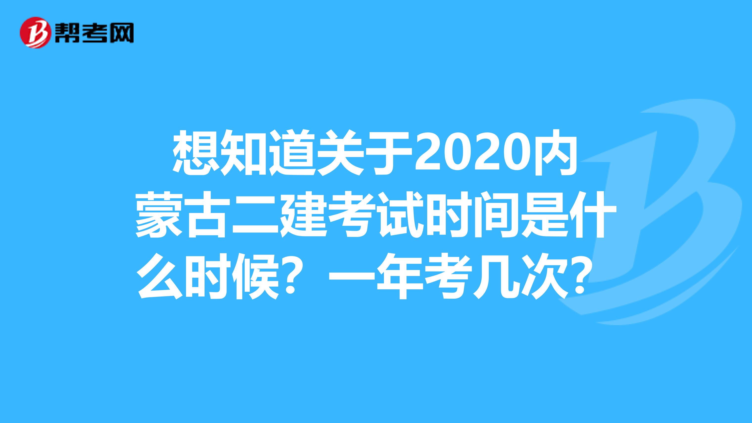 想知道关于2020内蒙古二建考试时间是什么时候？一年考几次？