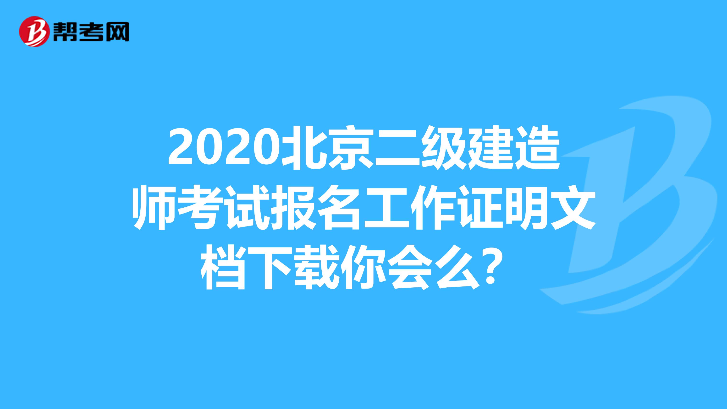 2020北京二级建造师考试报名工作证明文档下载你会么？