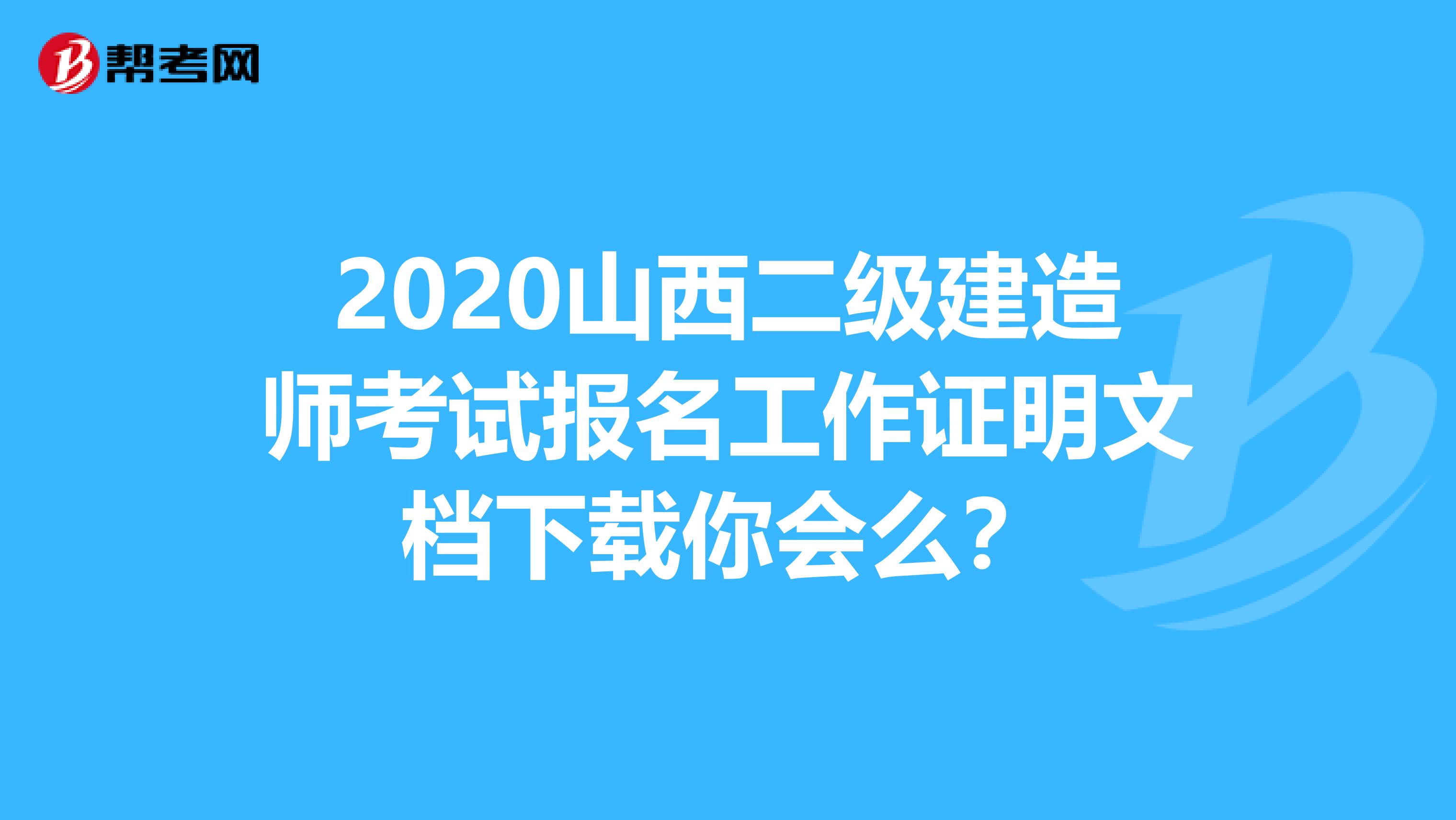 2020山西二级建造师考试报名工作证明文档下载你会么？
