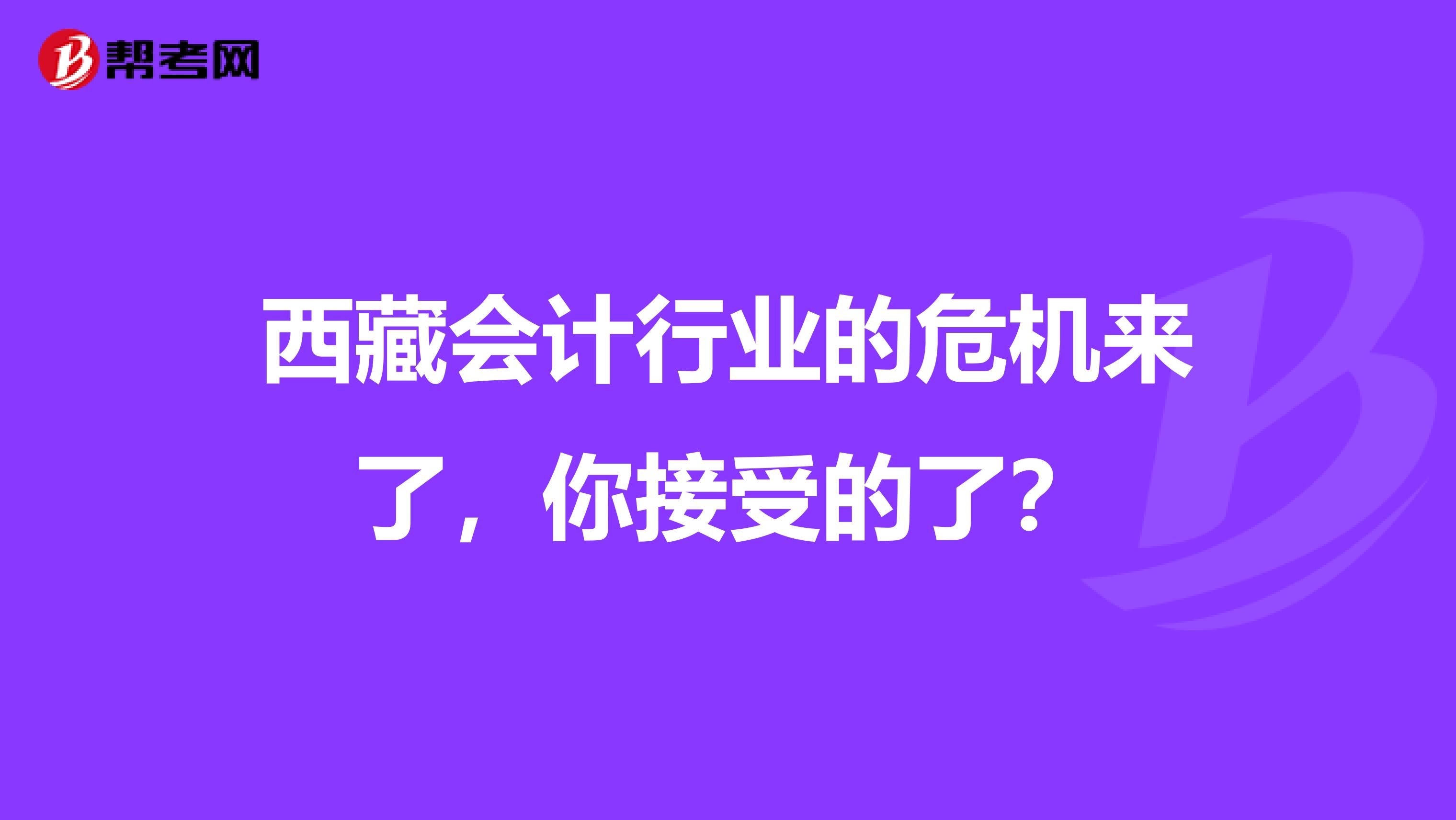 西藏会计行业的危机来了，你接受的了？