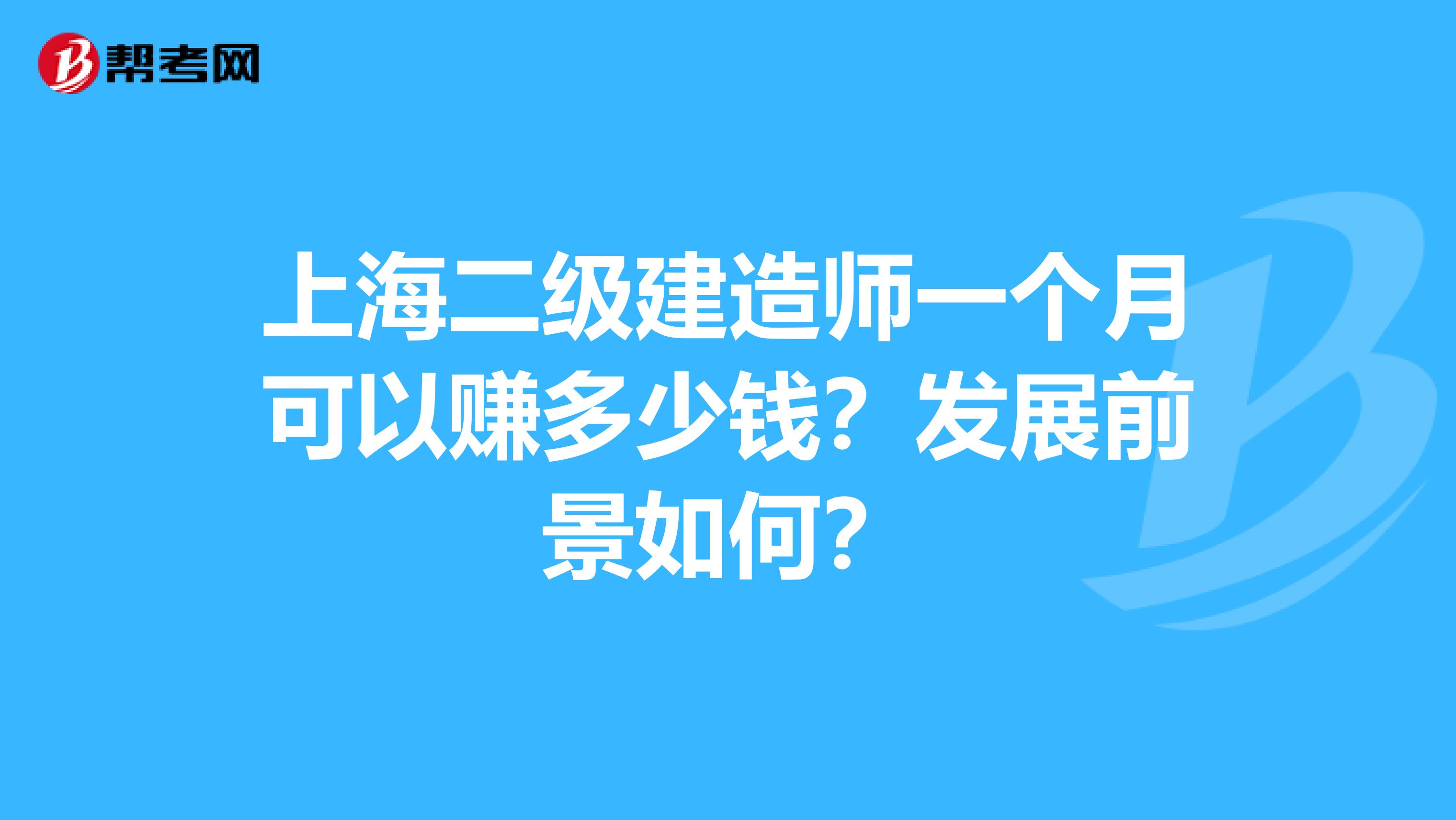 上海二级建造师一个月可以赚多少钱？发展前景如何？