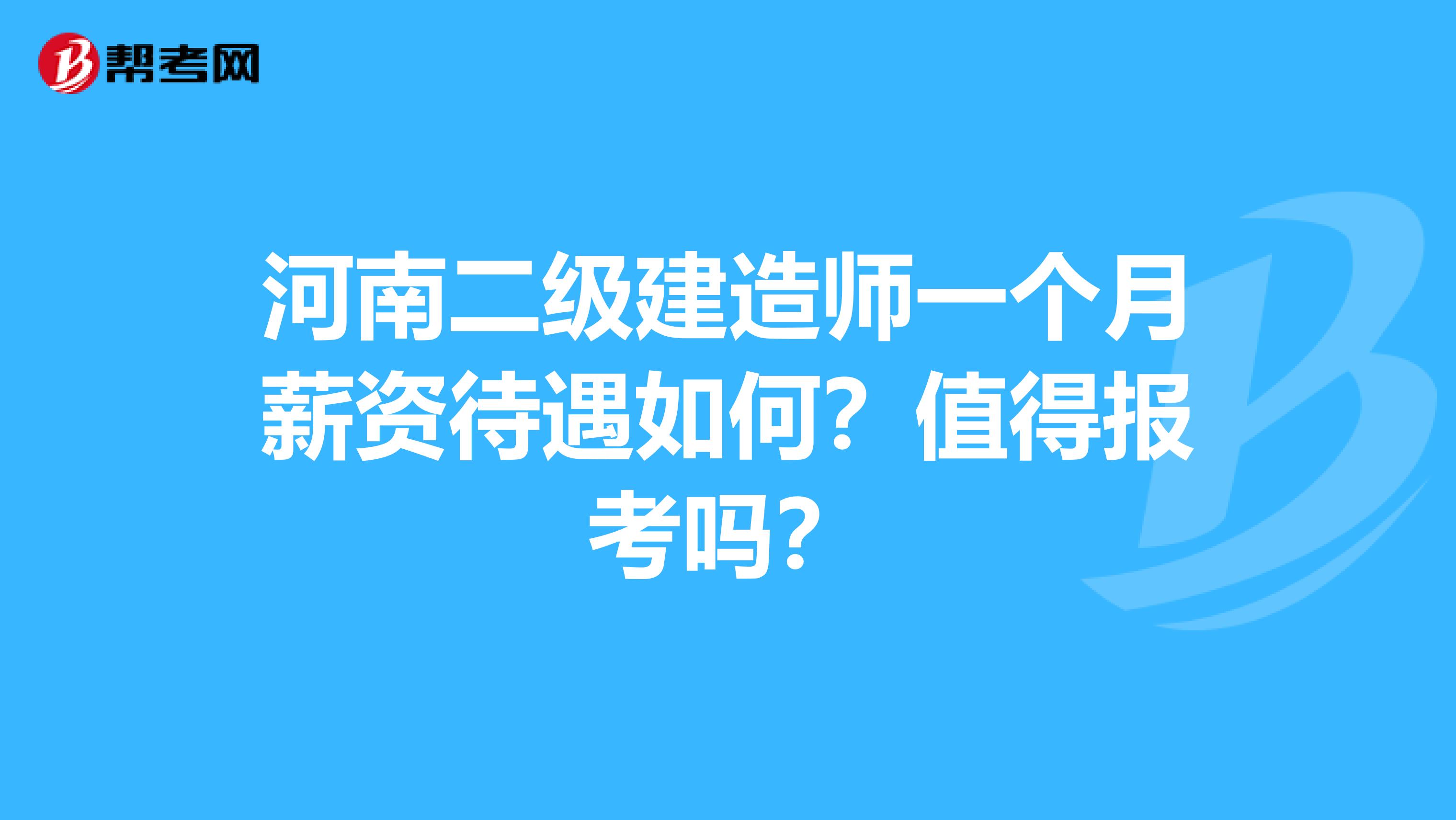 河南二级建造师一个月薪资待遇如何？值得报考吗？