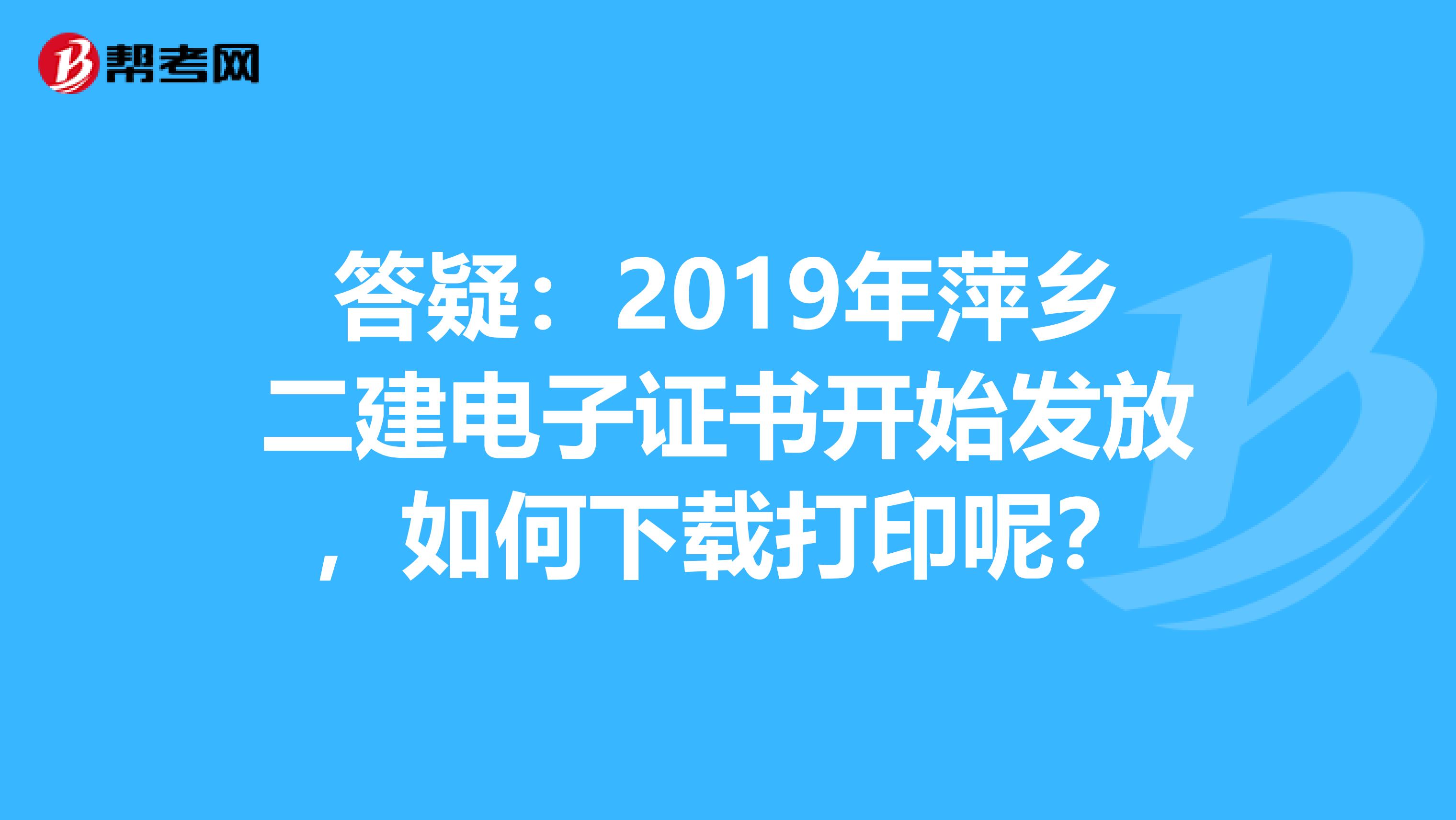 答疑：2019年萍乡二建电子证书开始发放，如何下载打印呢？