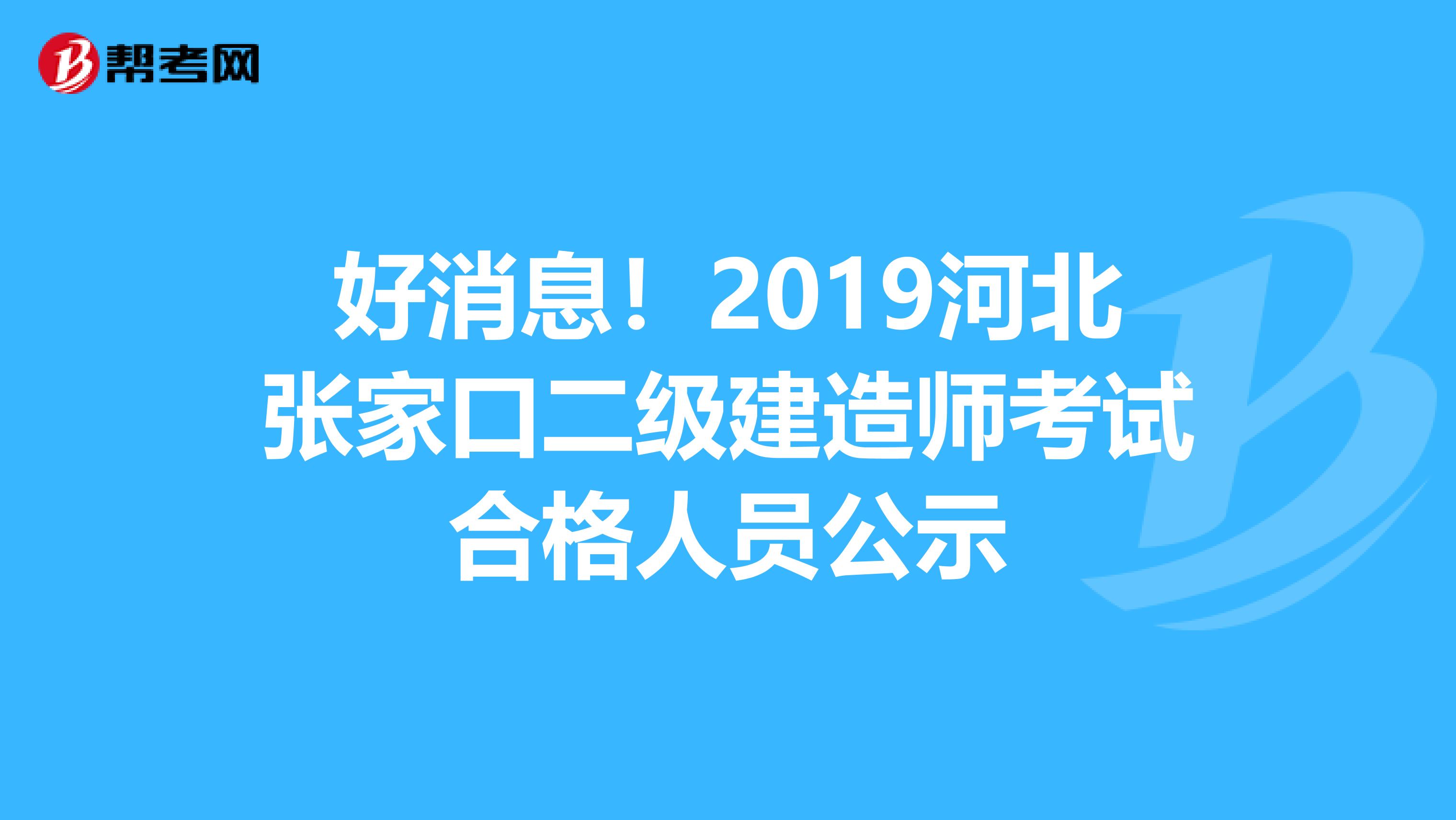 好消息！2019河北张家口二级建造师考试合格人员公示