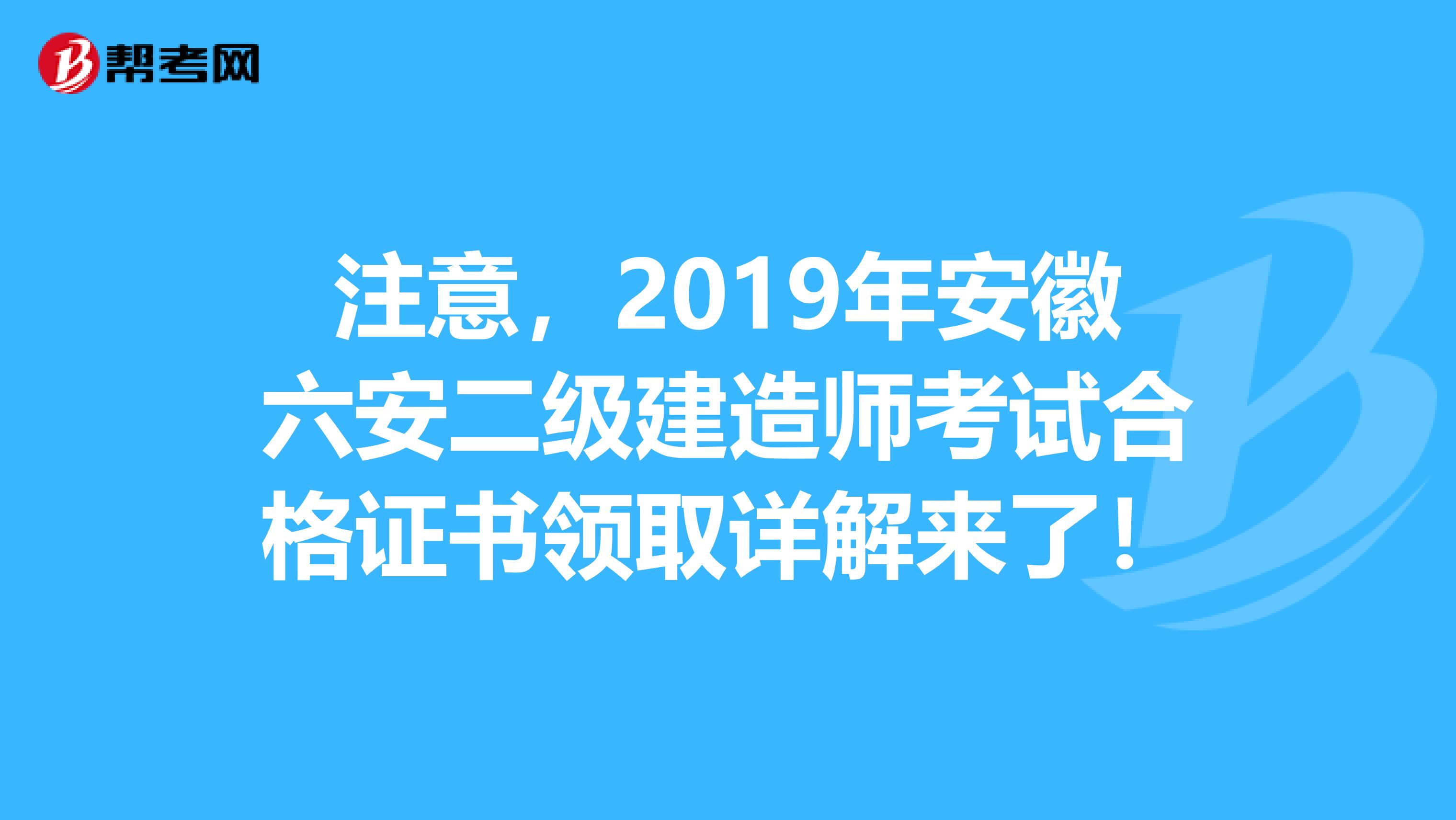 注意，2019年安徽六安二级建造师考试合格证书领取详解来了！
